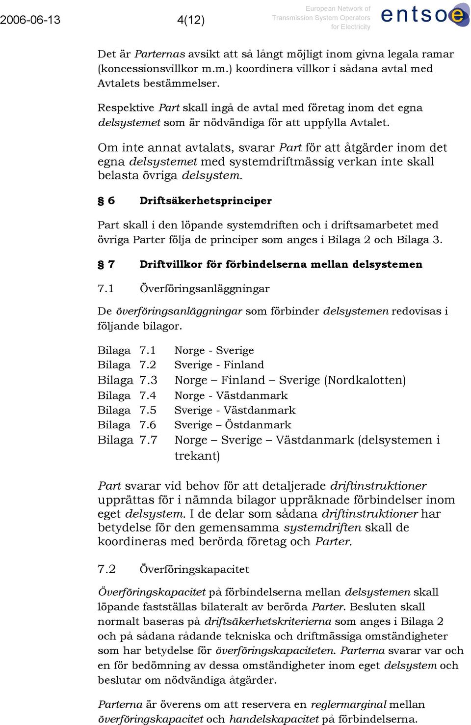 Om inte annat avtalats, svarar Part för att åtgärder inom det egna delsystemet med systemdriftmässig verkan inte skall belasta övriga delsystem.