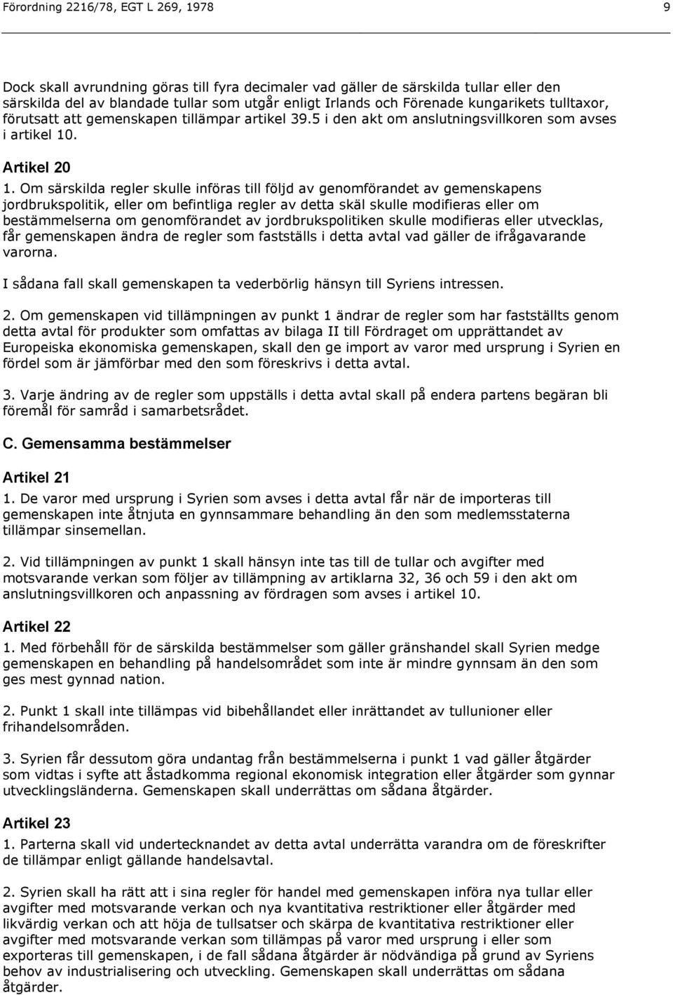 Om särskilda regler skulle införas till följd av genomförandet av gemenskapens jordbrukspolitik, eller om befintliga regler av detta skäl skulle modifieras eller om bestämmelserna om genomförandet av