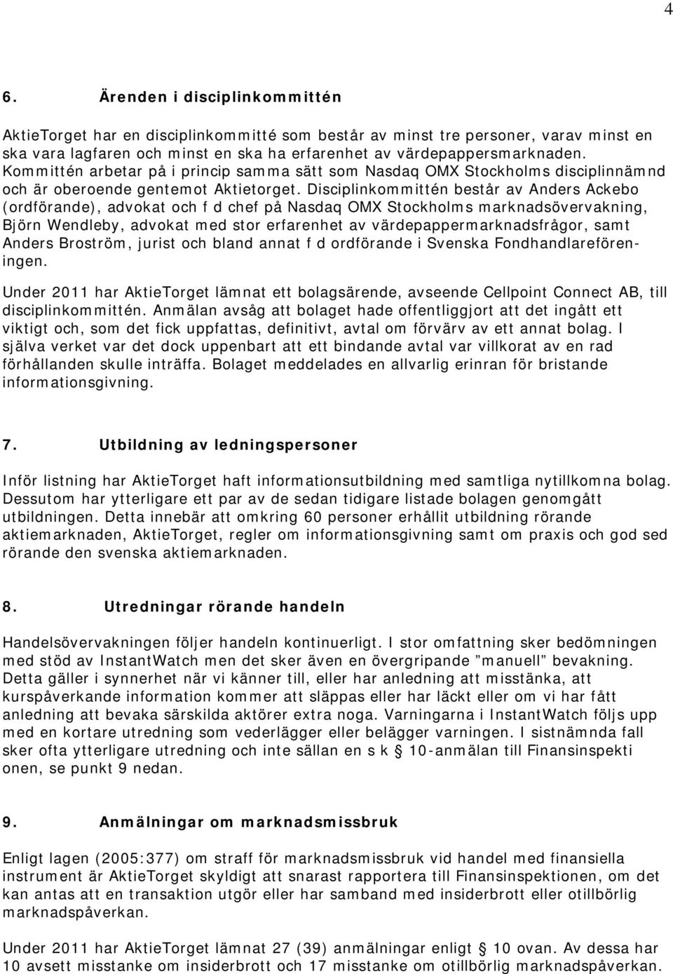 Disciplinkommittén består av Anders Ackebo (ordförande), advokat och f d chef på Nasdaq OMX Stockholms marknadsövervakning, Björn Wendleby, advokat med stor erfarenhet av värdepappermarknadsfrågor,