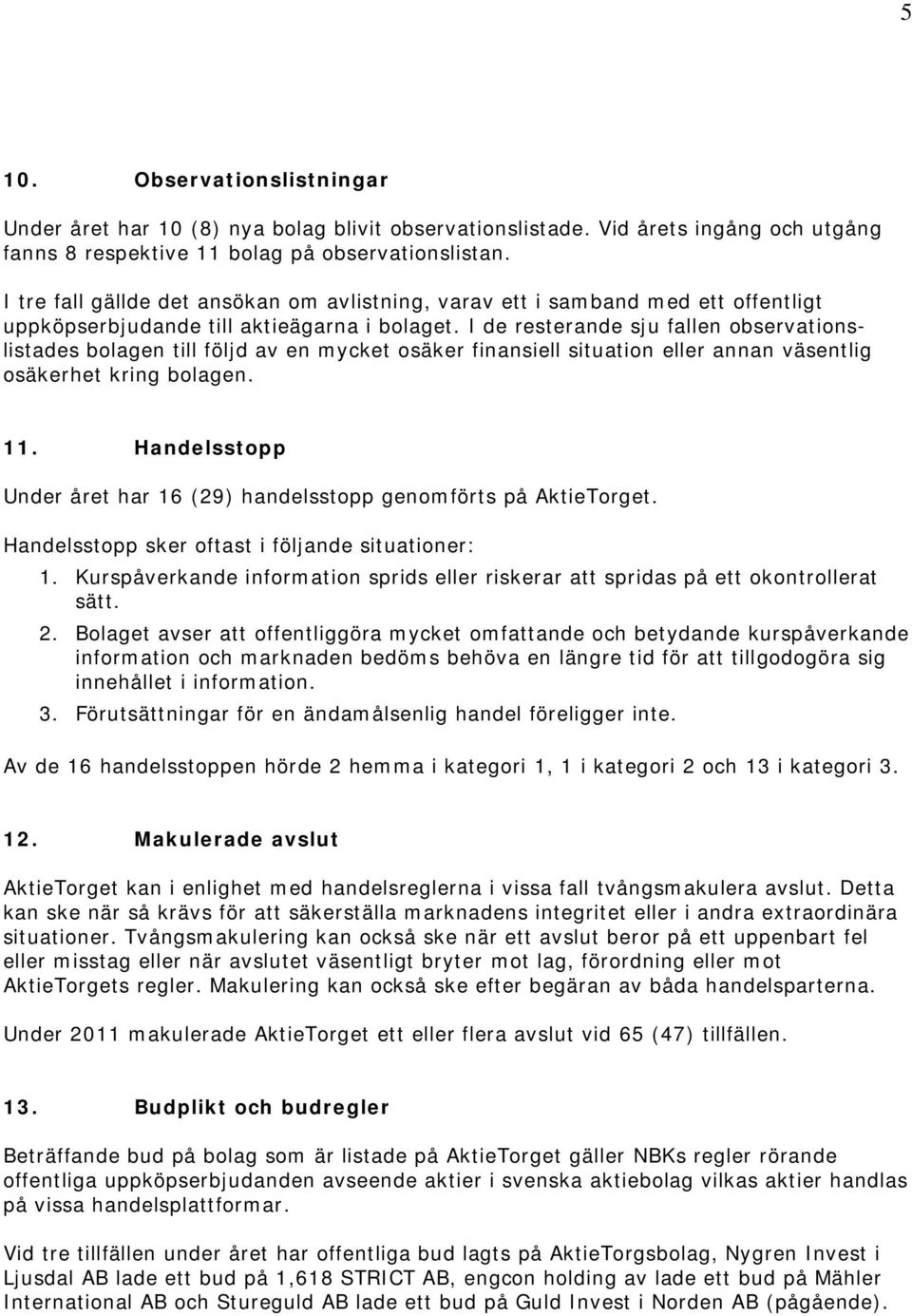 I de resterande sju fallen observationslistades bolagen till följd av en mycket osäker finansiell situation eller annan väsentlig osäkerhet kring bolagen. 11.