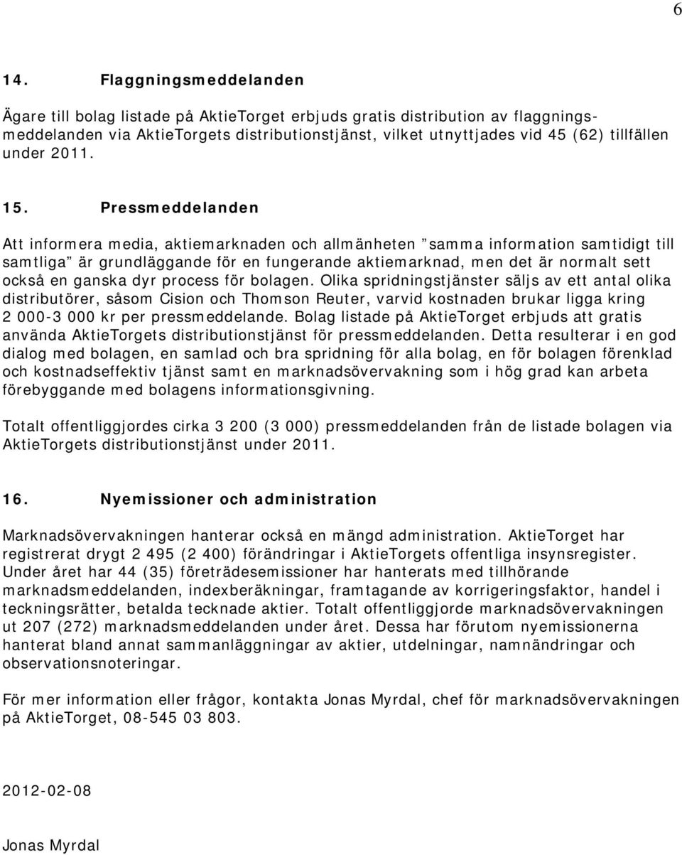 Pressmeddelanden Att informera media, aktiemarknaden och allmänheten samma information samtidigt till samtliga är grundläggande för en fungerande aktiemarknad, men det är normalt sett också en ganska