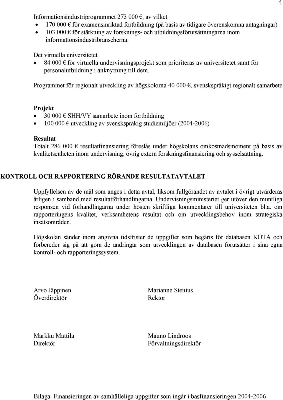 Det virtuella universitetet 84 000 för virtuella undervisningsprojekt som prioriteras av universitetet samt för personalutbildning i anknytning till dem.