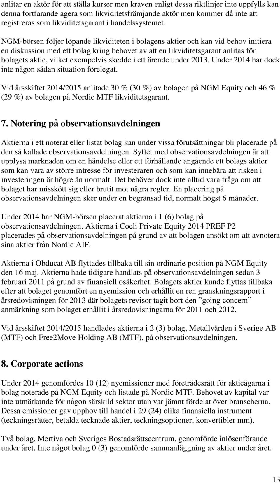 NGM-börsen följer löpande likviditeten i bolagens aktier och kan vid behov initiera en diskussion med ett bolag kring behovet av att en likviditetsgarant anlitas för bolagets aktie, vilket exempelvis