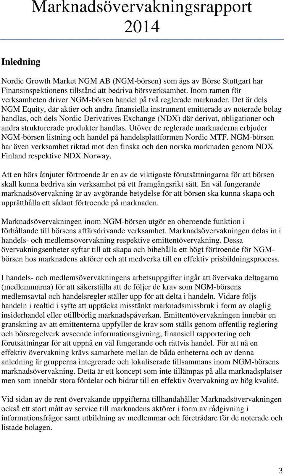 Det är dels NGM Equity, där aktier och andra finansiella instrument emitterade av noterade bolag handlas, och dels Nordic Derivatives Exchange (NDX) där derivat, obligationer och andra strukturerade