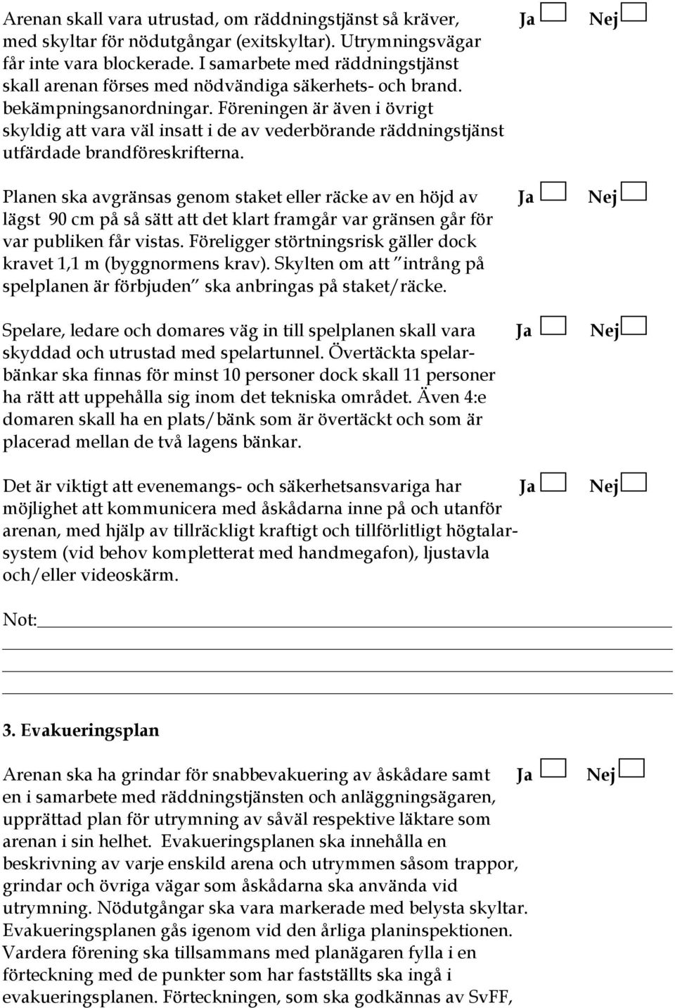 Föreningen är även i övrigt skyldig att vara väl insatt i de av vederbörande räddningstjänst utfärdade brandföreskrifterna.