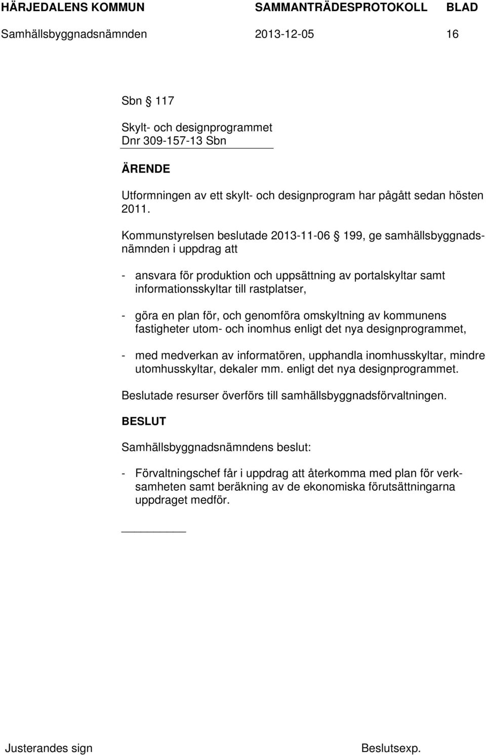 för, och genomföra omskyltning av kommunens fastigheter utom- och inomhus enligt det nya designprogrammet, - med medverkan av informatören, upphandla inomhusskyltar, mindre utomhusskyltar, dekaler mm.