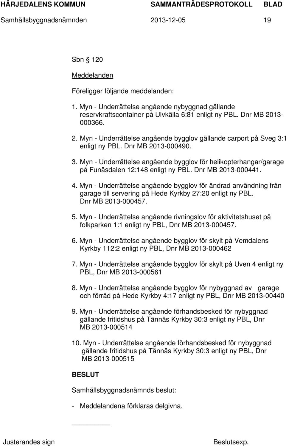 Dnr MB 2013-000441. 4. Myn - Underrättelse angående bygglov för ändrad användning från garage till servering på Hede Kyrkby 27:20 enligt ny PBL. Dnr MB 2013-000457. 5.