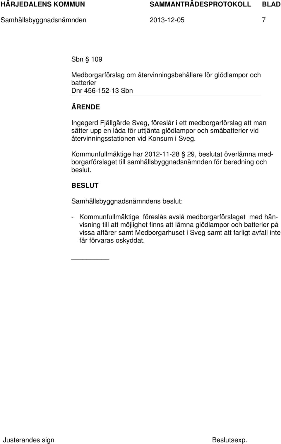 Kommunfullmäktige har 2012-11-28 29, beslutat överlämna medborgarförslaget till samhällsbyggnadsnämnden för beredning och beslut.