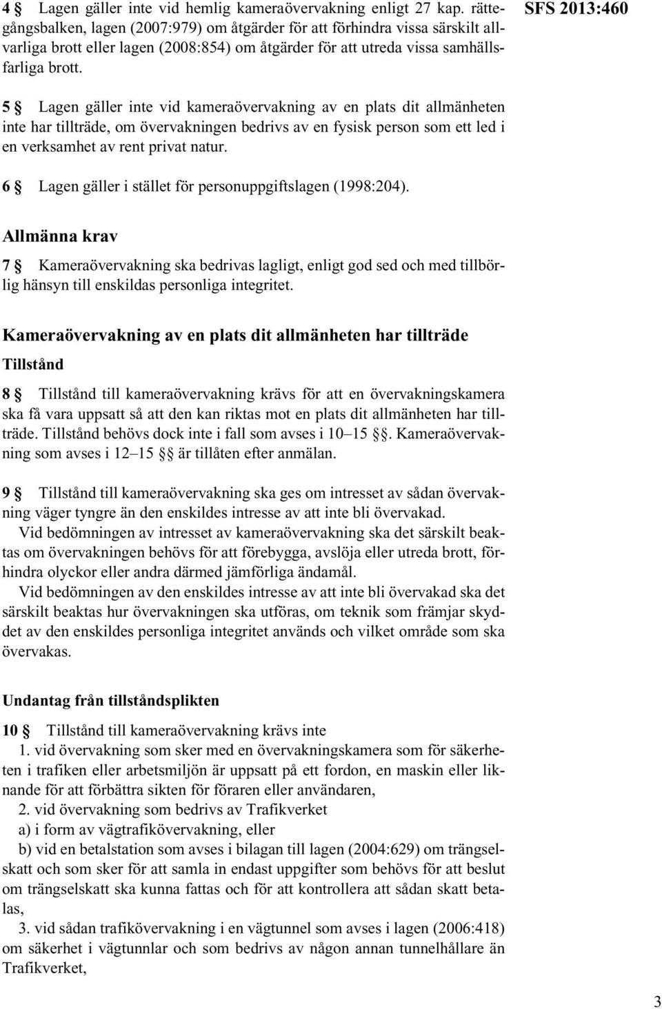 SFS 2013:460 5 Lagen gäller inte vid kameraövervakning av en plats dit allmänheten inte har tillträde, om övervakningen bedrivs av en fysisk person som ett led i en verksamhet av rent privat natur.