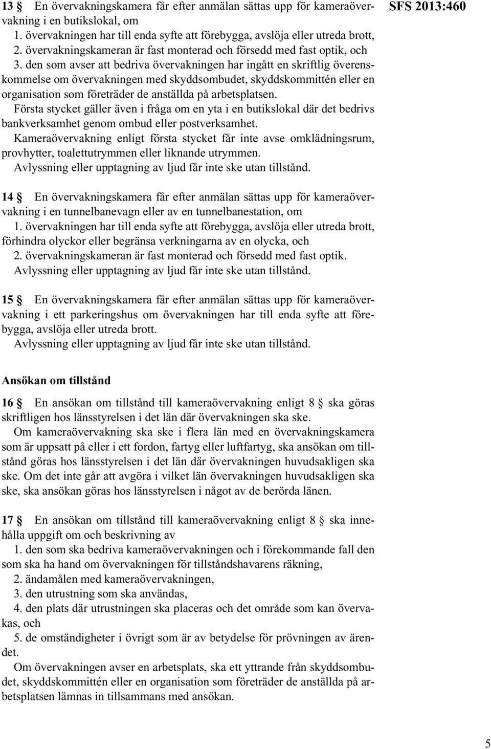 den som avser att bedriva övervakningen har ingått en skriftlig överenskommelse om övervakningen med skyddsombudet, skyddskommittén eller en organisation som företräder de anställda på arbetsplatsen.