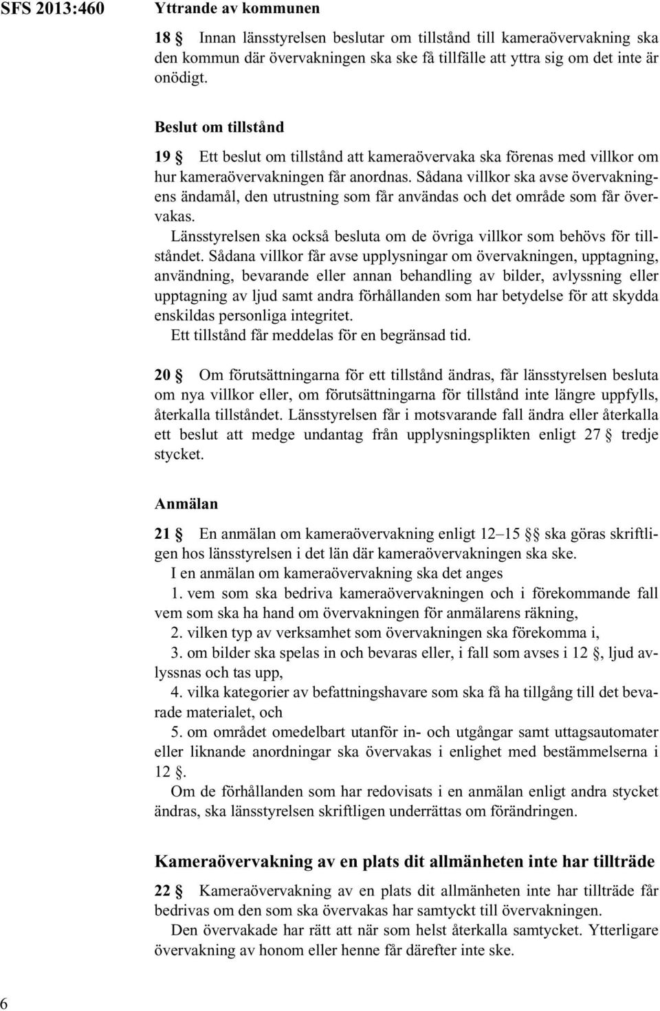 Sådana villkor ska avse övervakningens ändamål, den utrustning som får användas och det område som får övervakas. Länsstyrelsen ska också besluta om de övriga villkor som behövs för tillståndet.