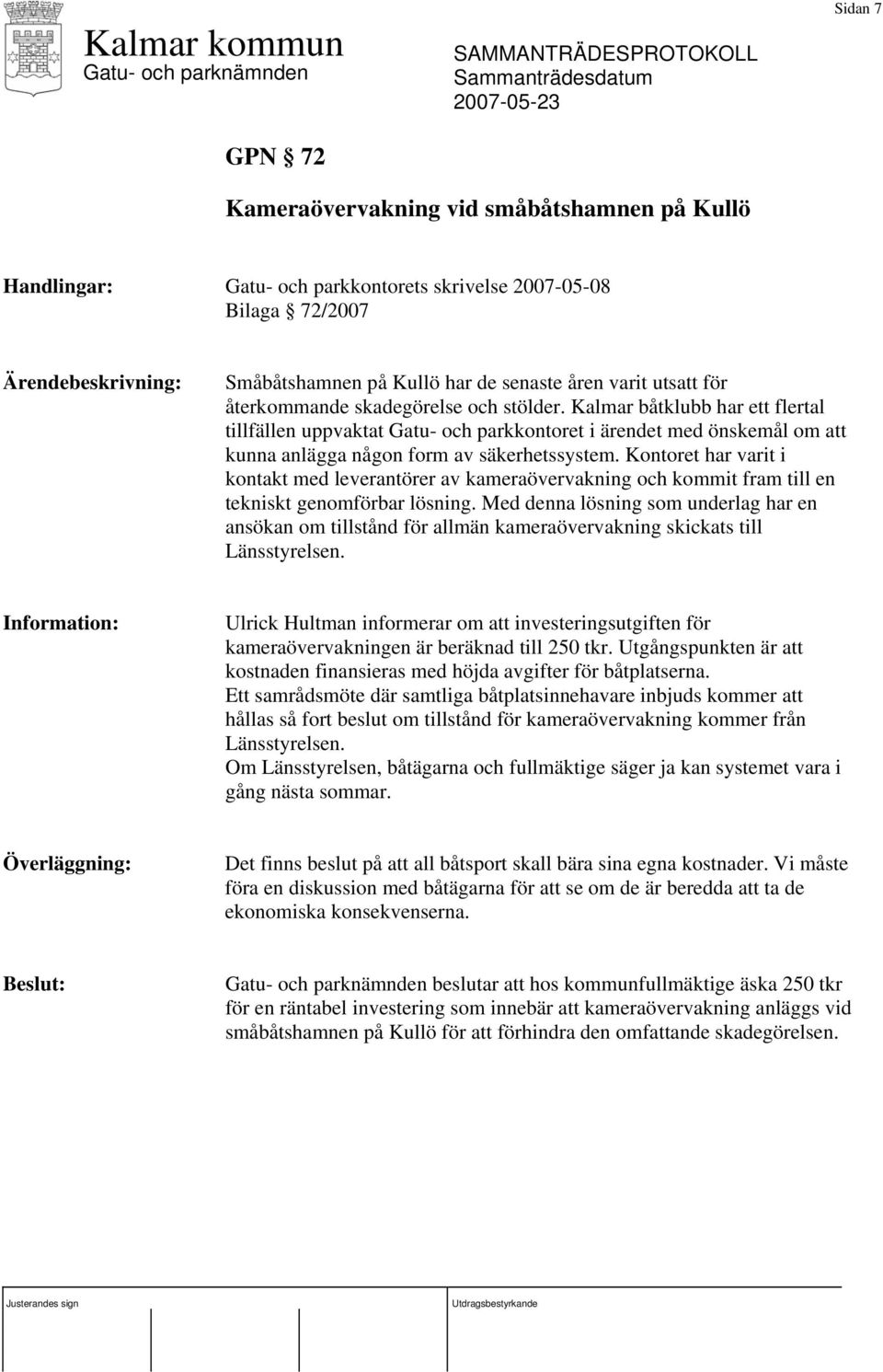 Kontoret har varit i kontakt med leverantörer av kameraövervakning och kommit fram till en tekniskt genomförbar lösning.