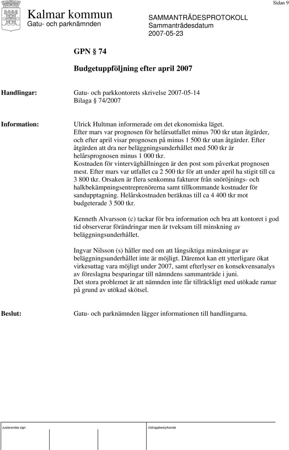 Efter åtgärden att dra ner beläggningsunderhållet med 500 tkr är helårsprognosen minus 1 000 tkr. Kostnaden för vinterväghållningen är den post som påverkat prognosen mest.