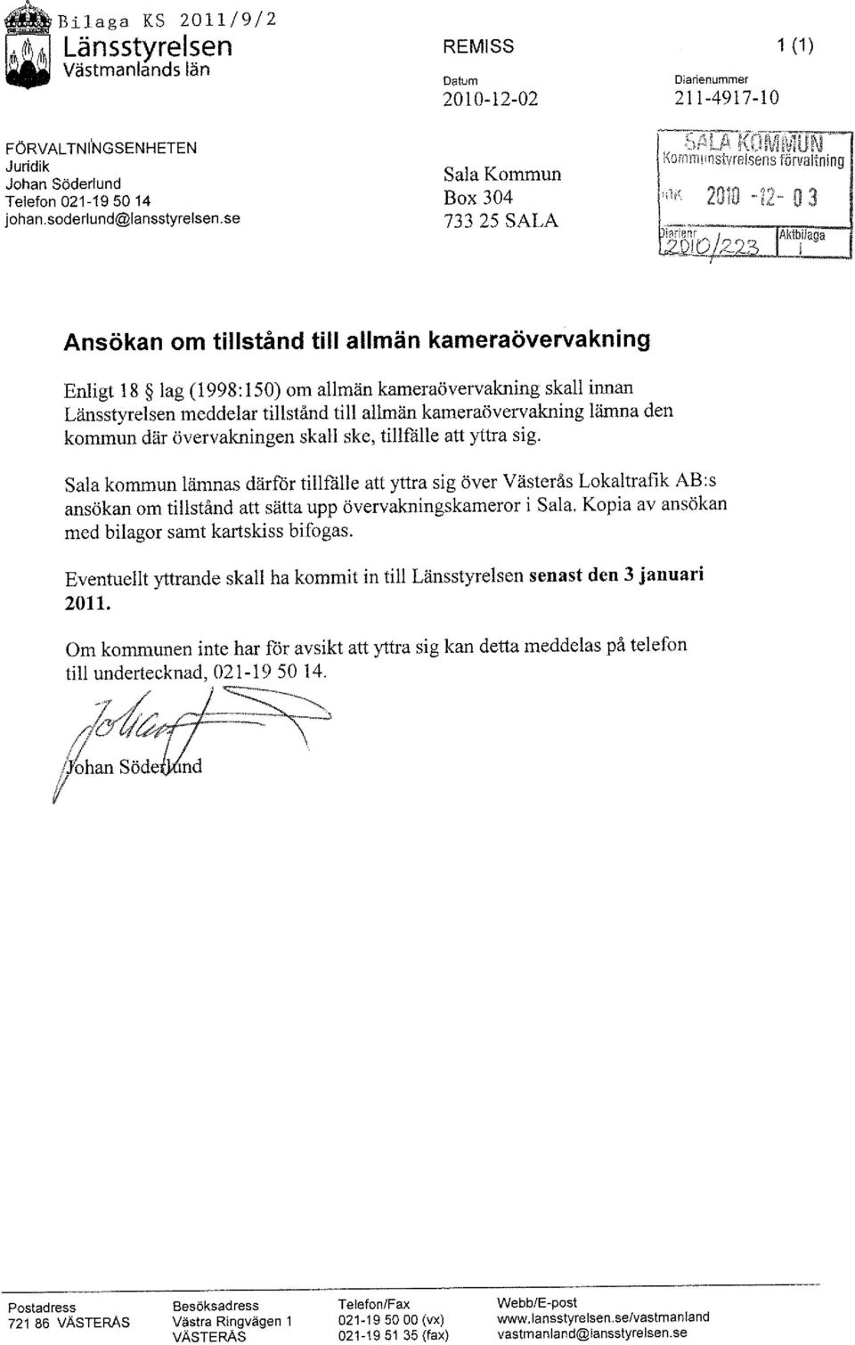 L- Ansökan om tillstånd till allmän kameraövervakning Enligt 18 lag (1998:150) om allmän kameraövervakning skall innan Länsstyrelsen meddelar tillstånd till allmän kameraövervakning lämna den kommun