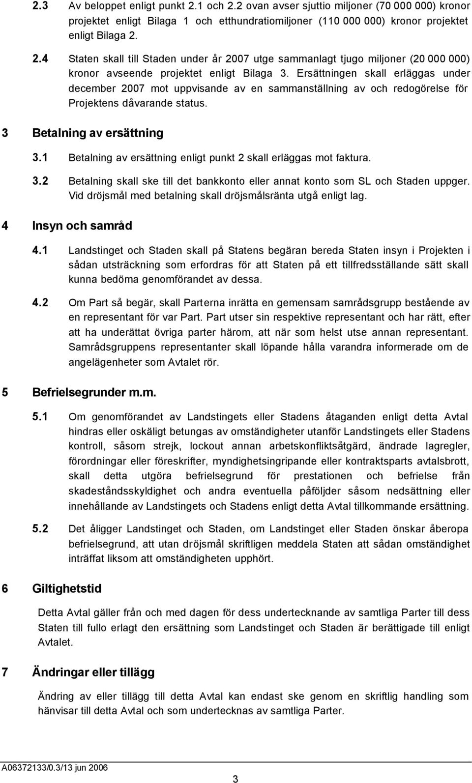 1 Betalning av ersättning enligt punkt 2 skall erläggas mot faktura. 3.2 Betalning skall ske till det bankkonto eller annat konto som SL och Staden uppger.