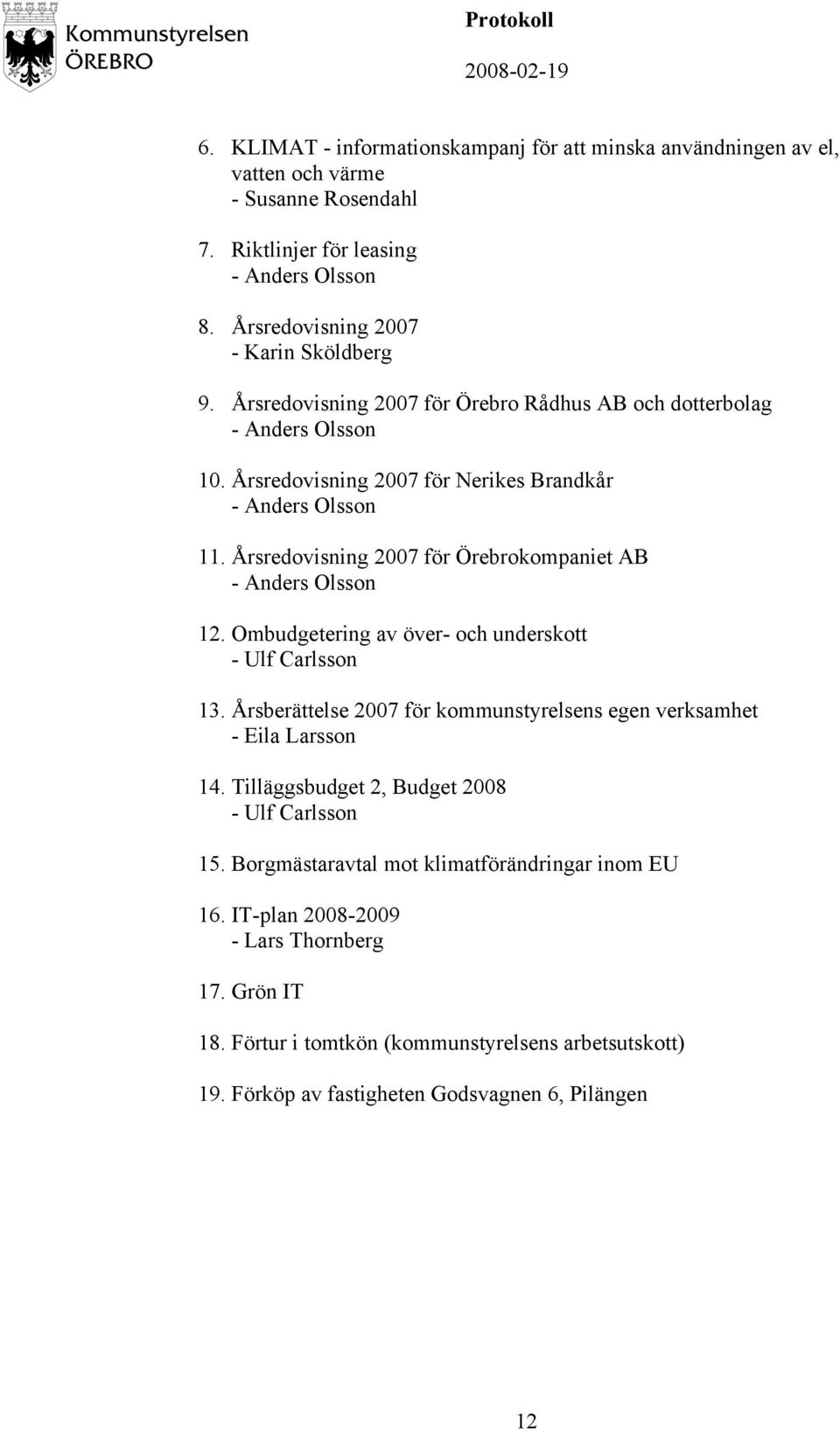 Årsredovisning 2007 för Örebrokompaniet AB - Anders Olsson 12. Ombudgetering av över- och underskott - Ulf Carlsson 13. Årsberättelse 2007 för kommunstyrelsens egen verksamhet - Eila Larsson 14.