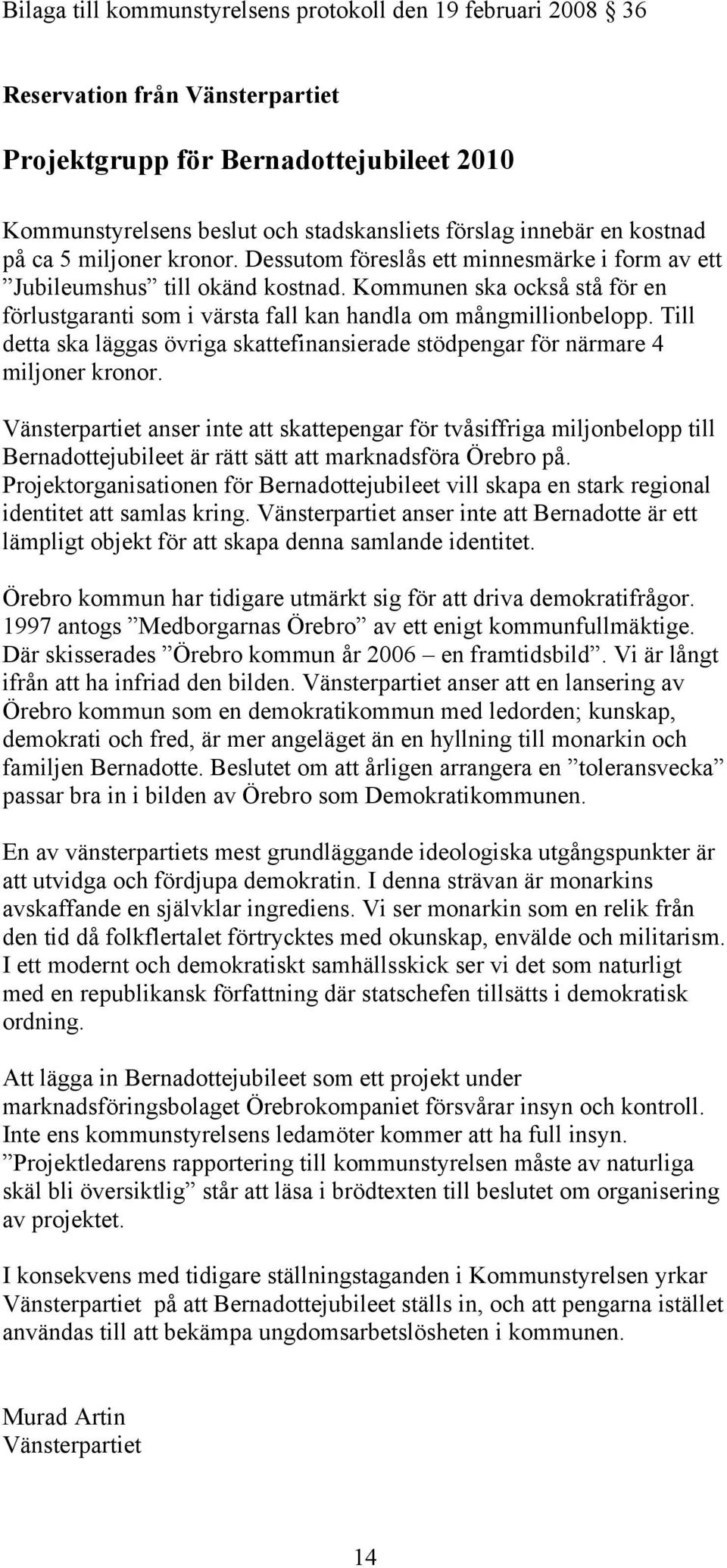 Kommunen ska också stå för en förlustgaranti som i värsta fall kan handla om mångmillionbelopp. Till detta ska läggas övriga skattefinansierade stödpengar för närmare 4 miljoner kronor.