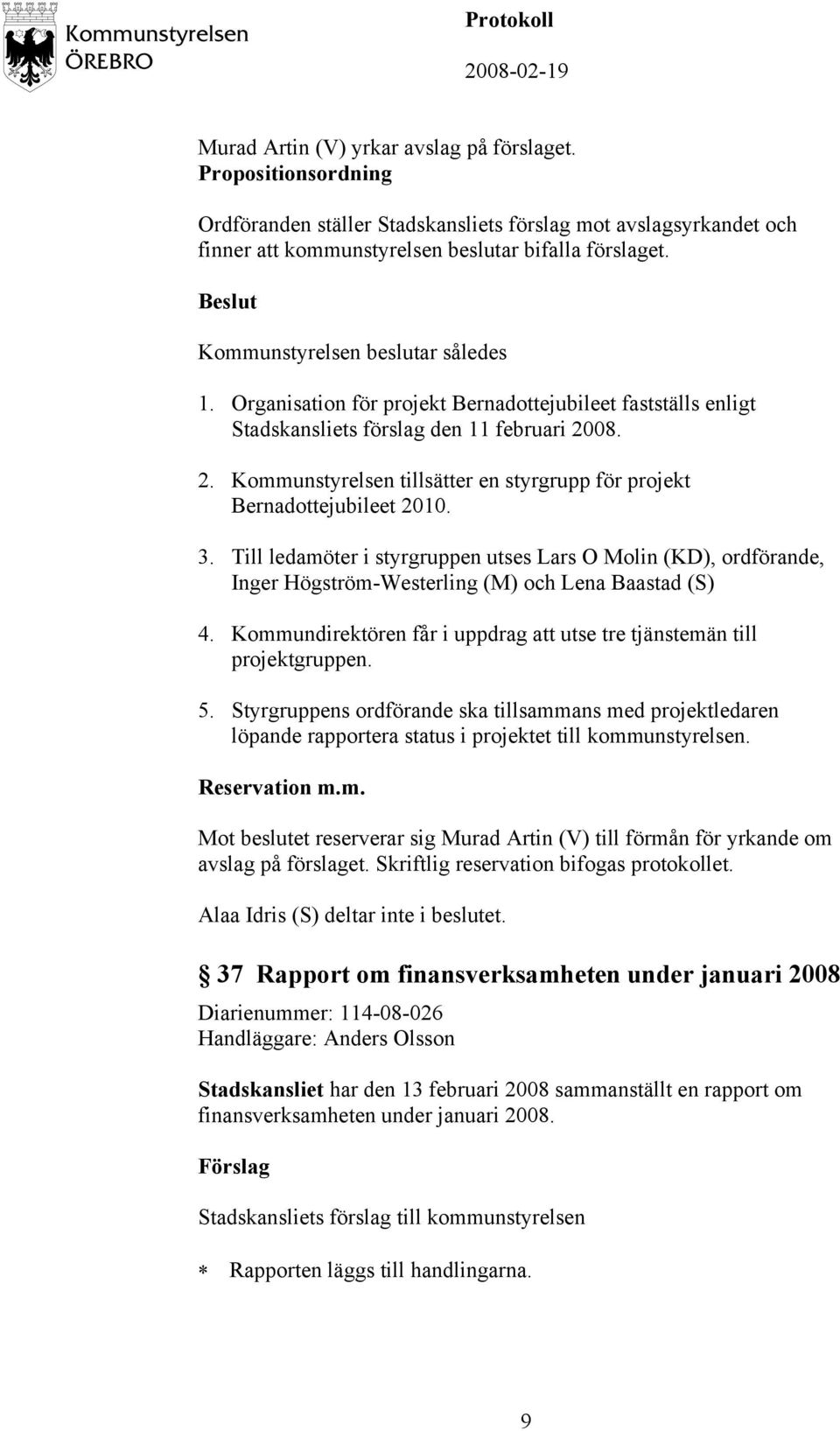 Till ledamöter i styrgruppen utses Lars O Molin (KD), ordförande, Inger Högström-Westerling (M) och Lena Baastad (S) 4. Kommundirektören får i uppdrag att utse tre tjänstemän till projektgruppen. 5.