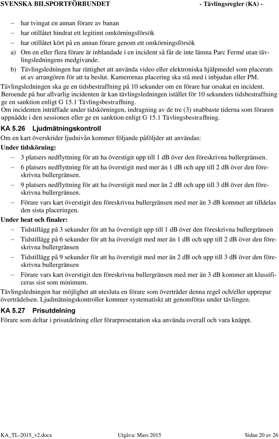 b) Tävlingsledningen har rättighet att använda video eller elektroniska hjälpmedel som placerats ut av arrangören för att ta beslut. Kamerornas placering ska stå med i inbjudan eller PM.