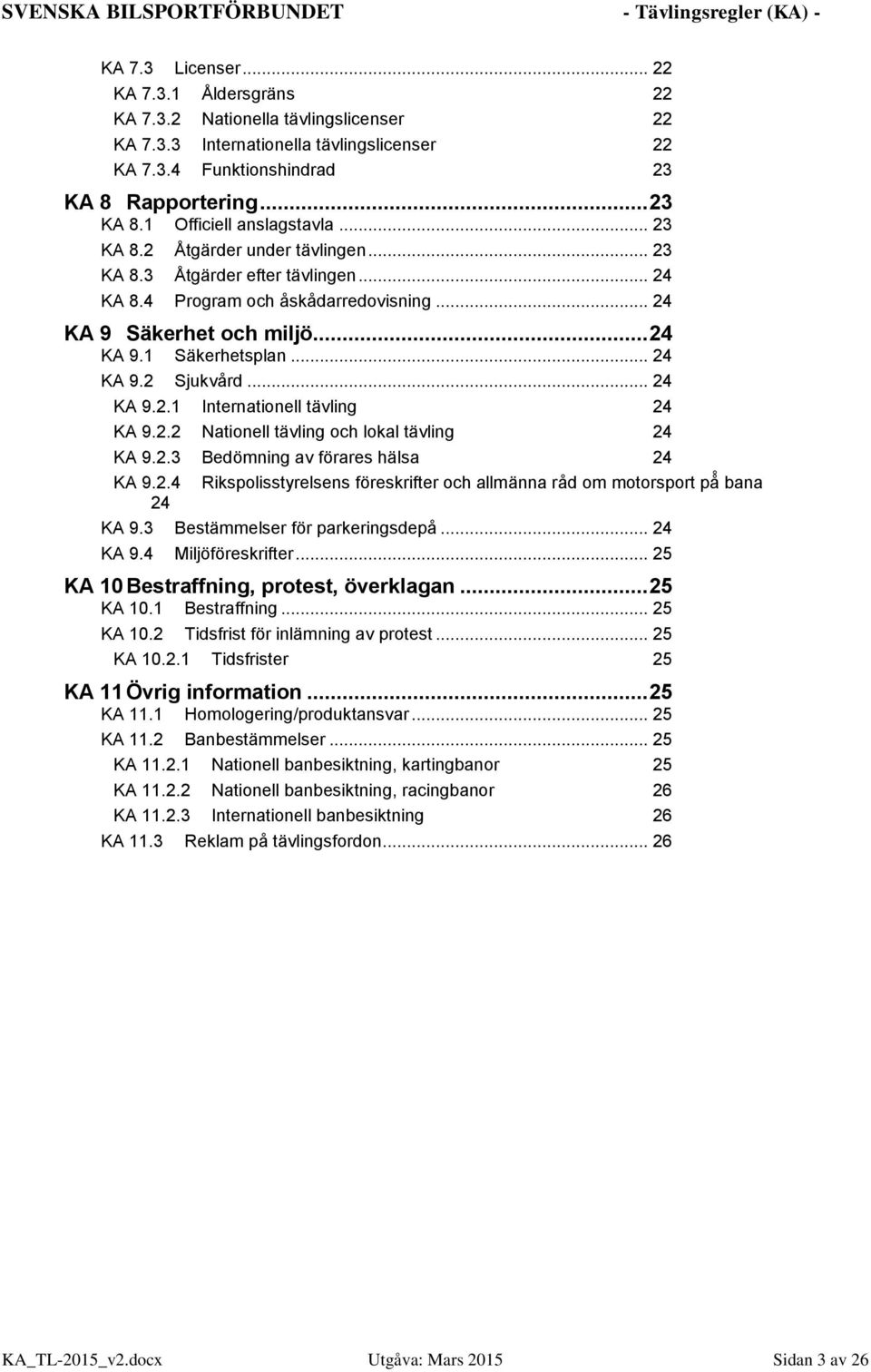 .. 24 KA 9.2.1 Internationell tävling 24 KA 9.2.2 Nationell tävling och lokal tävling 24 KA 9.2.3 Bedömning av förares hälsa 24 KA 9.2.4 Rikspolisstyrelsens föreskrifter och allmänna råd om motorsport på bana 24 KA 9.