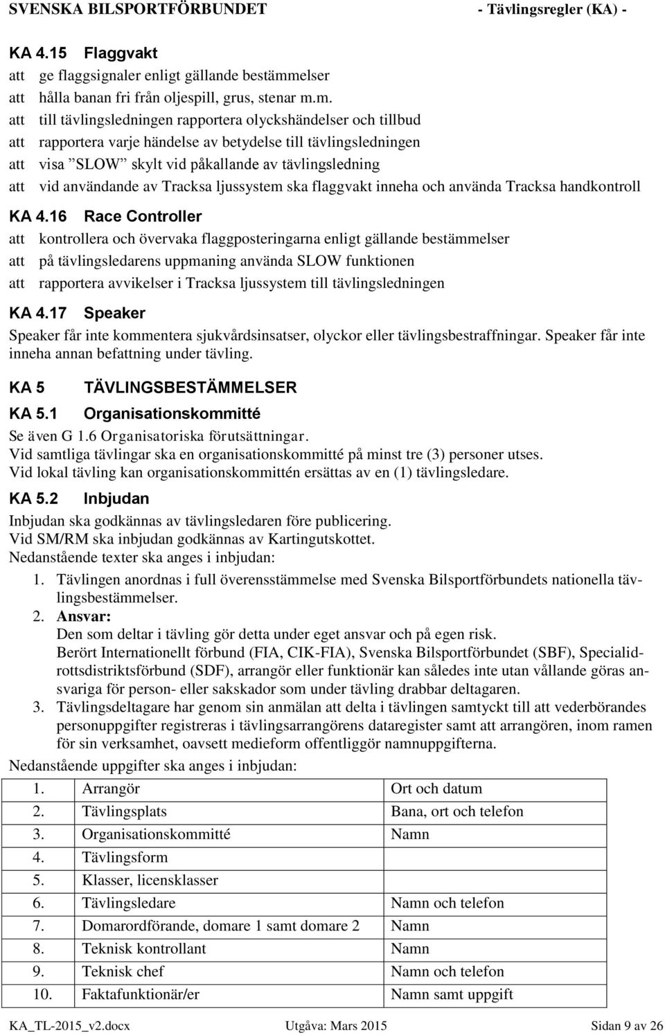 m. att till tävlingsledningen rapportera olyckshändelser och tillbud att rapportera varje händelse av betydelse till tävlingsledningen att visa SLOW skylt vid påkallande av tävlingsledning att vid