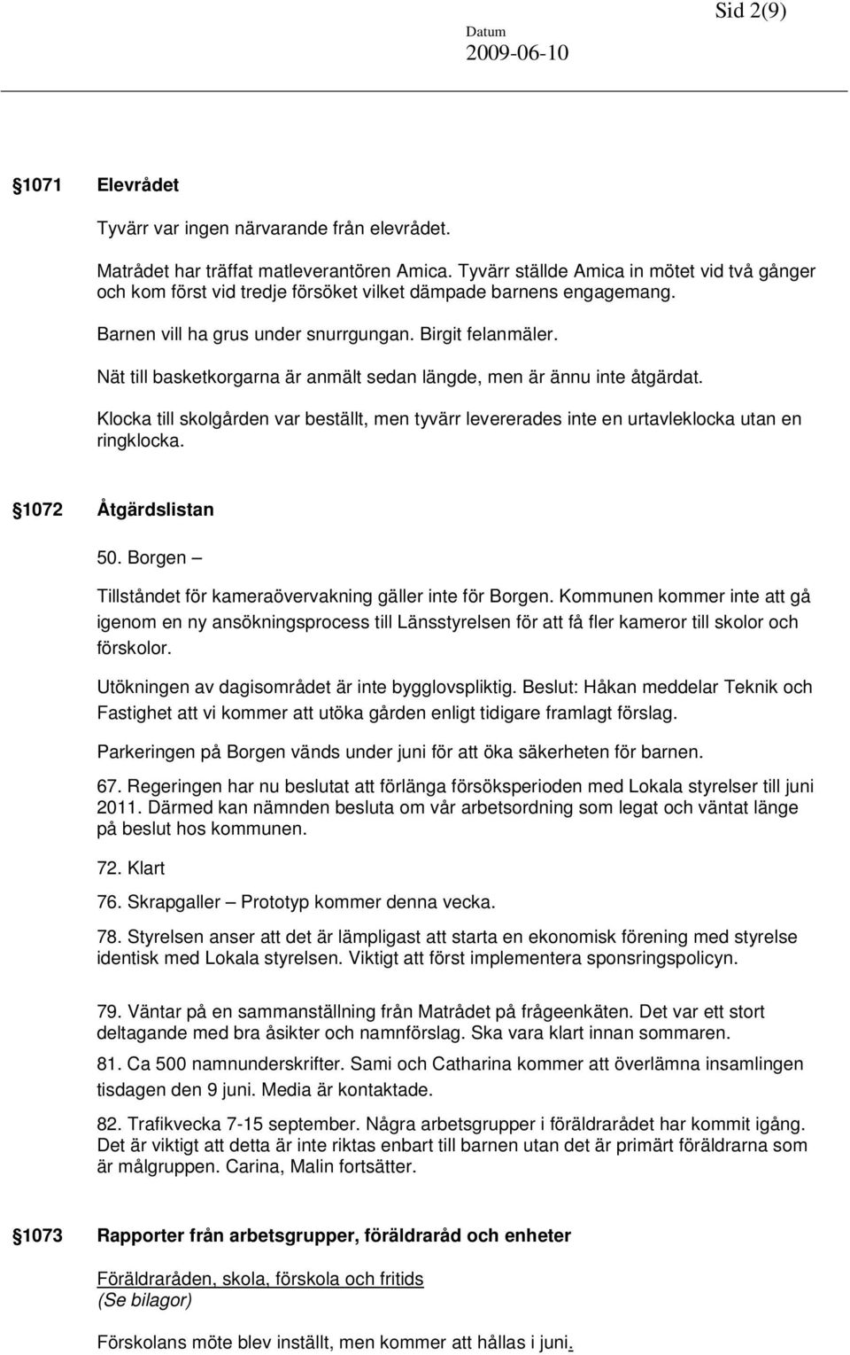 Nät till basketkorgarna är anmält sedan längde, men är ännu inte åtgärdat. Klocka till skolgården var beställt, men tyvärr levererades inte en urtavleklocka utan en ringklocka. 1072 Åtgärdslistan 50.