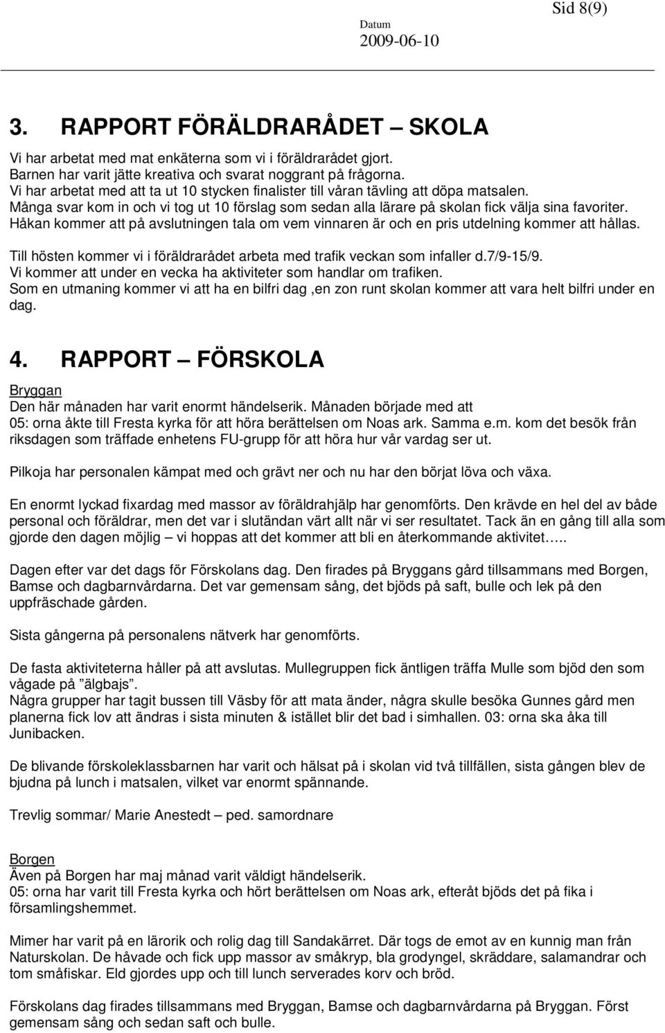 Håkan kommer att på avslutningen tala om vem vinnaren är och en pris utdelning kommer att hållas. Till hösten kommer vi i föräldrarådet arbeta med trafik veckan som infaller d.7/9-15/9.