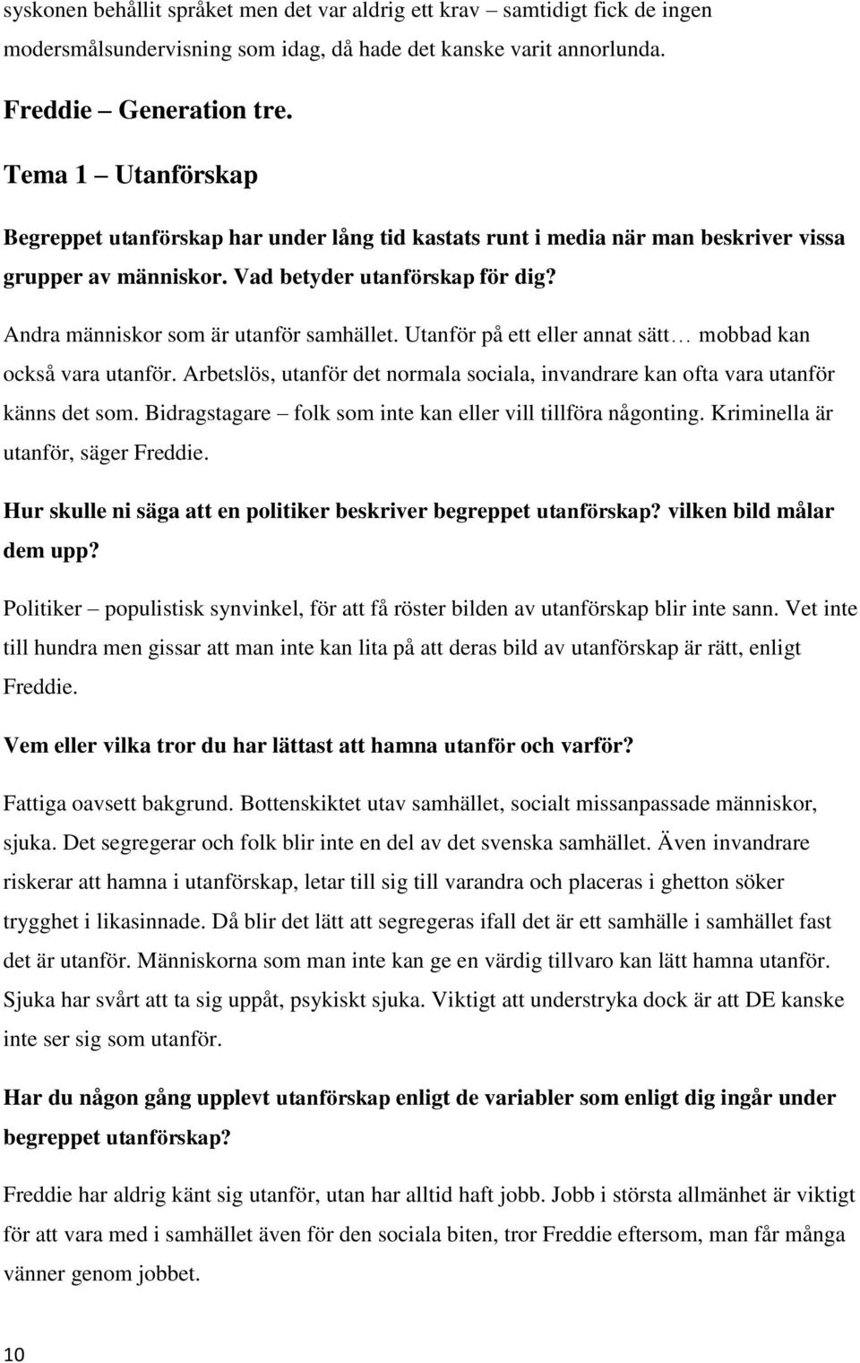 Andra människor som är utanför samhället. Utanför på ett eller annat sätt mobbad kan också vara utanför. Arbetslös, utanför det normala sociala, invandrare kan ofta vara utanför känns det som.