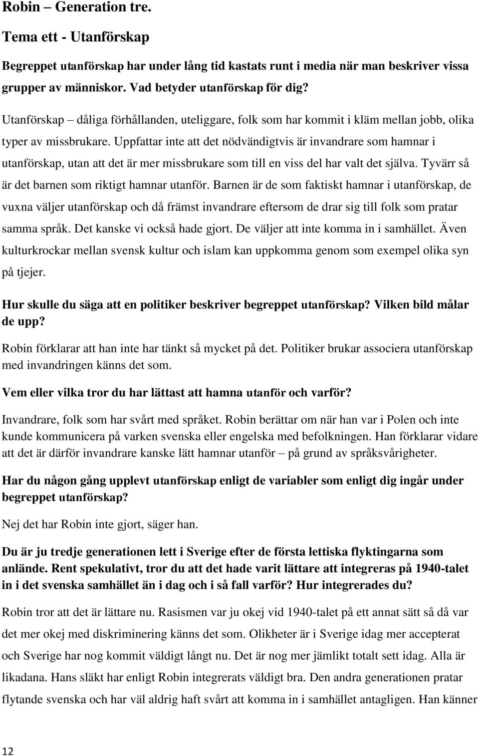 Uppfattar inte att det nödvändigtvis är invandrare som hamnar i utanförskap, utan att det är mer missbrukare som till en viss del har valt det själva.