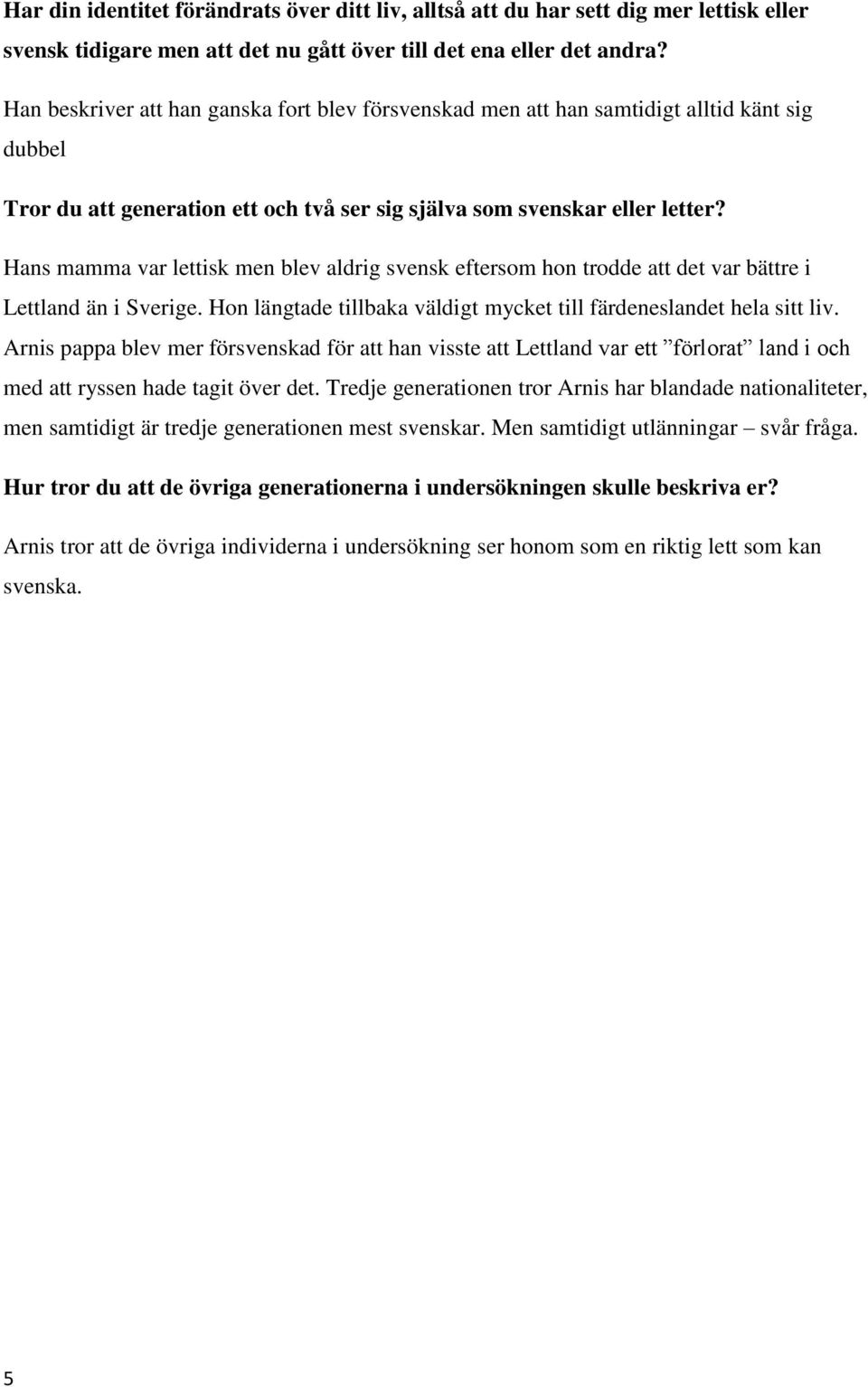 Hans mamma var lettisk men blev aldrig svensk eftersom hon trodde att det var bättre i Lettland än i Sverige. Hon längtade tillbaka väldigt mycket till färdeneslandet hela sitt liv.