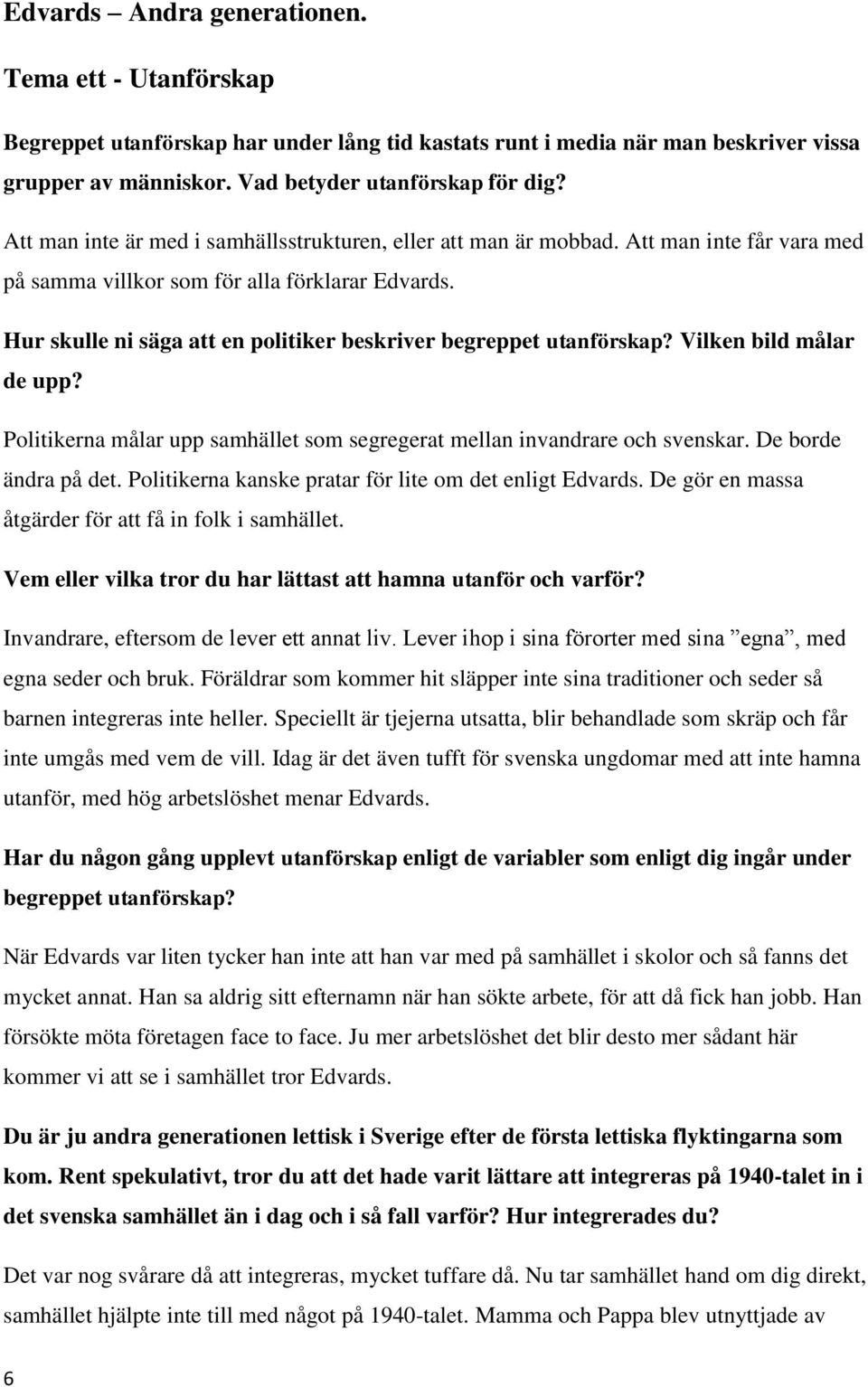 Hur skulle ni säga att en politiker beskriver begreppet utanförskap? Vilken bild målar de upp? Politikerna målar upp samhället som segregerat mellan invandrare och svenskar. De borde ändra på det.