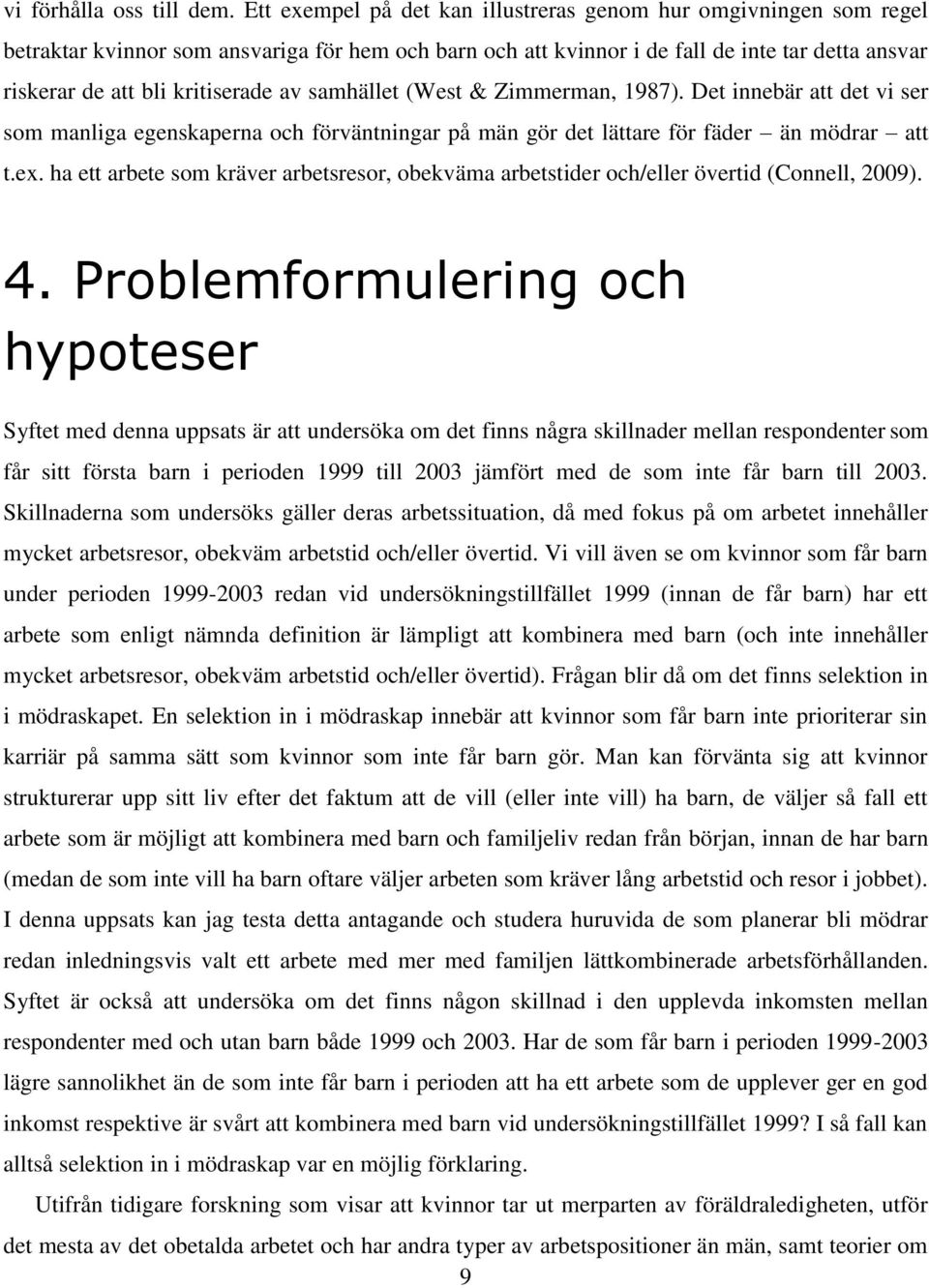 av samhället (West & Zimmerman, 1987). Det innebär att det vi ser som manliga egenskaperna och förväntningar på män gör det lättare för fäder än mödrar att t.ex.