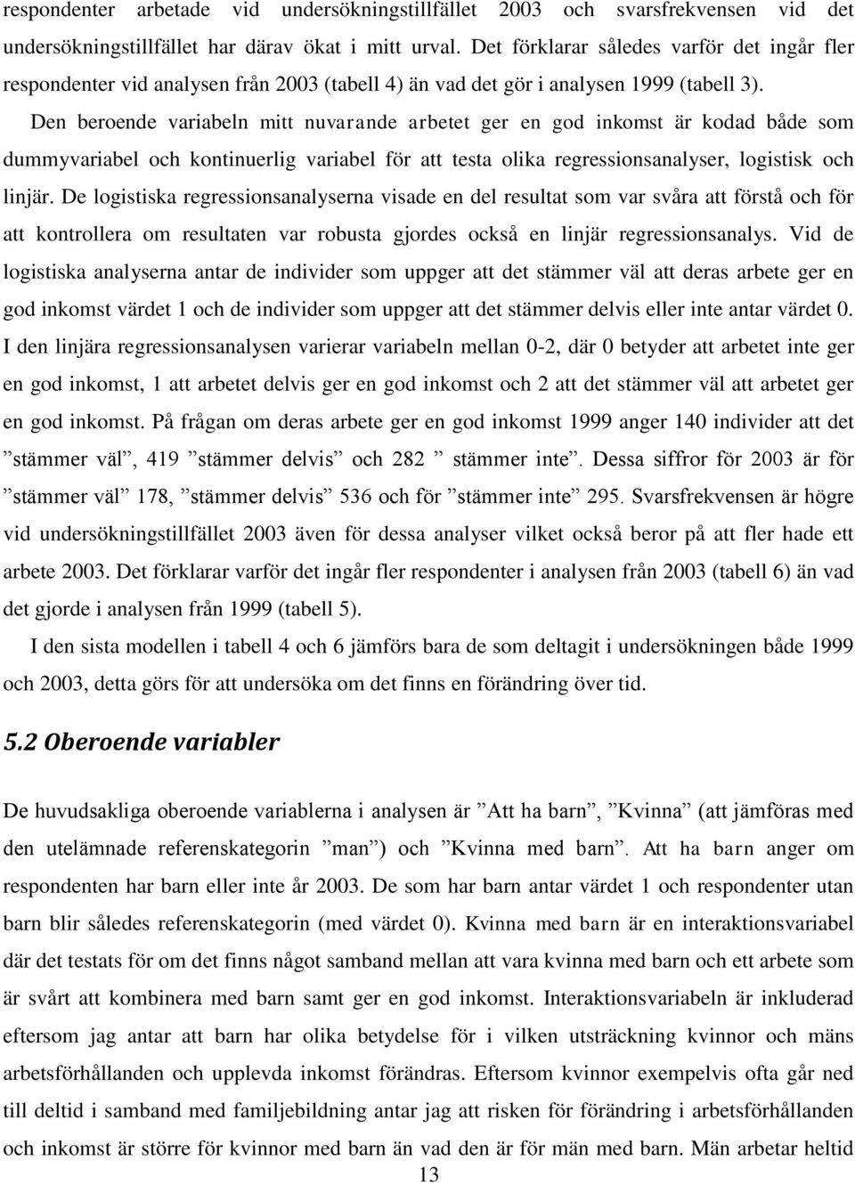 Den beroende variabeln mitt nuvarande arbetet ger en god inkomst är kodad både som dummyvariabel och kontinuerlig variabel för att testa olika regressionsanalyser, logistisk och linjär.