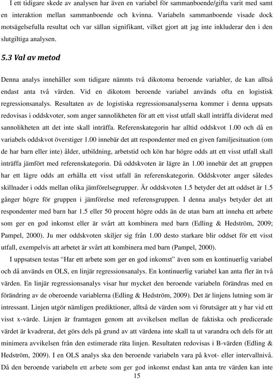 3 Val av metod Denna analys innehåller som tidigare nämnts två dikotoma beroende variabler, de kan alltså endast anta två värden.