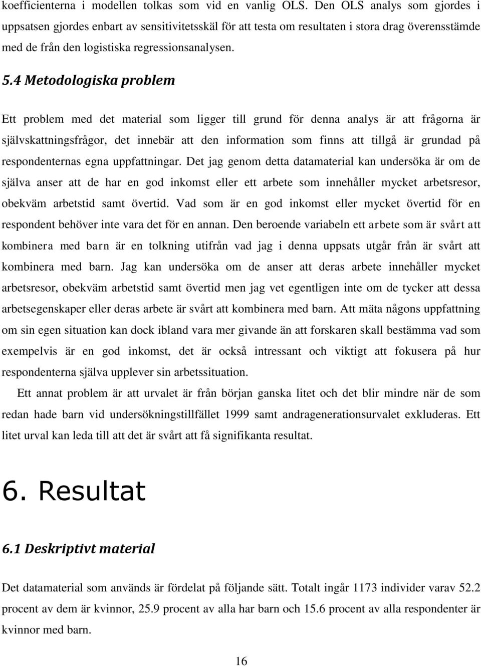 4 Metodologiska problem Ett problem med det material som ligger till grund för denna analys är att frågorna är självskattningsfrågor, det innebär att den information som finns att tillgå är grundad