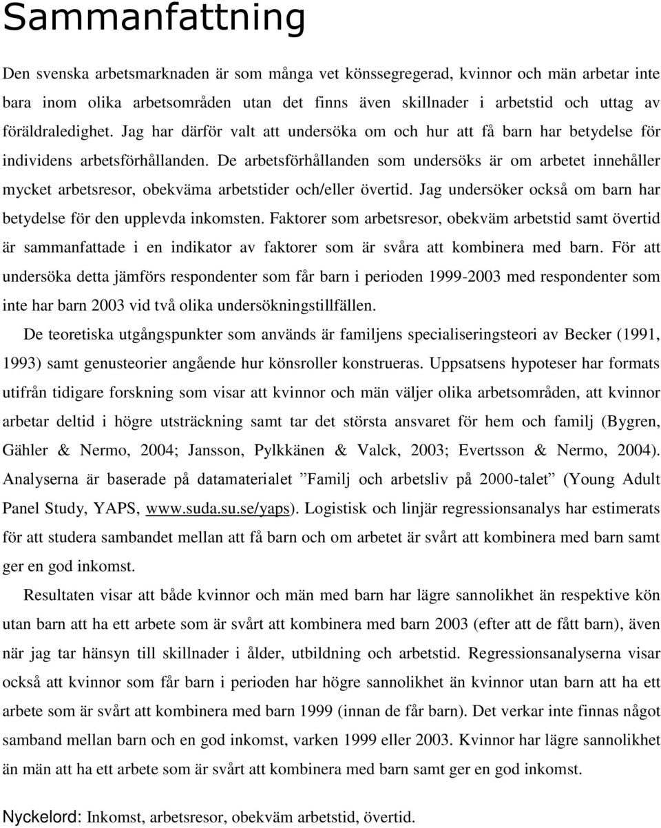 De arbetsförhållanden som undersöks är om arbetet innehåller mycket arbetsresor, obekväma arbetstider och/eller övertid. Jag undersöker också om barn har betydelse för den upplevda inkomsten.