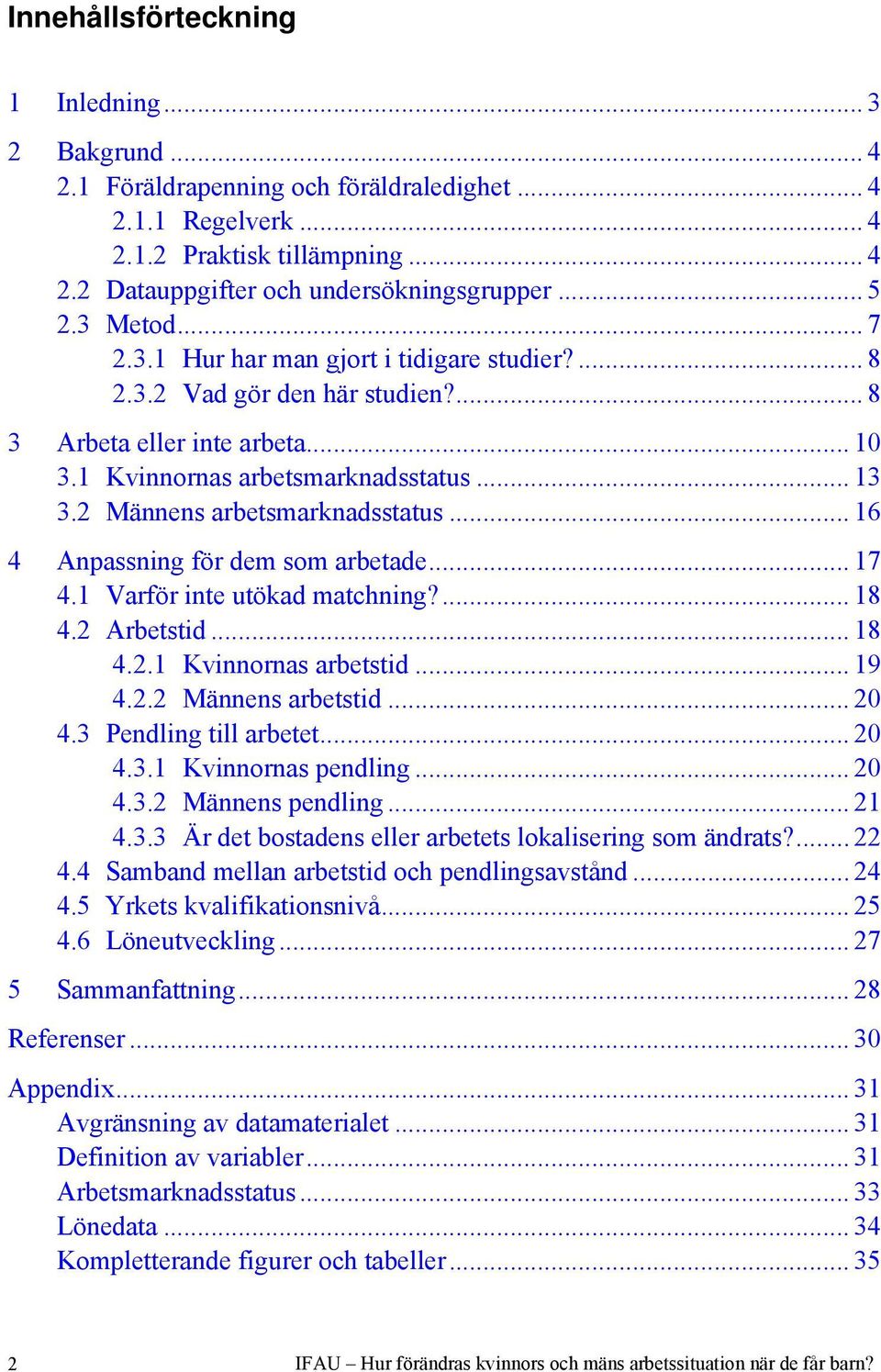 2 Männens arbetsmarknadsstatus... 16 4 Anpassning för dem som arbetade... 17 4.1 Varför inte utökad matchning?... 18 4.2 Arbetstid... 18 4.2.1 Kvinnornas arbetstid... 19 4.2.2 Männens arbetstid... 20 4.