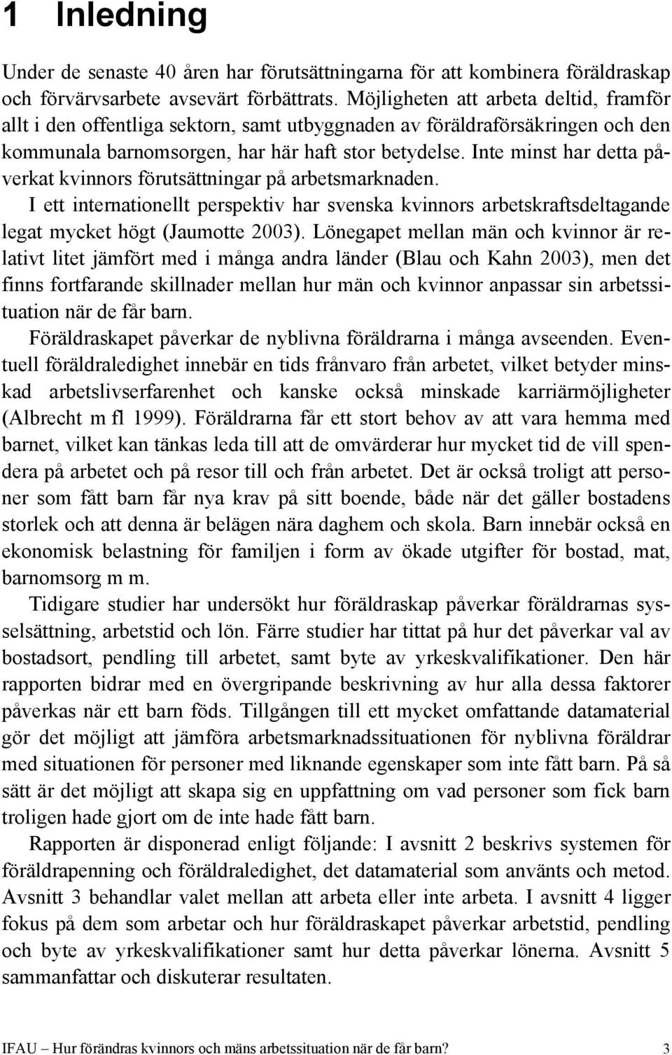 Inte minst har detta påverkat kvinnors förutsättningar på arbetsmarknaden. I ett internationellt perspektiv har svenska kvinnors arbetskraftsdeltagande legat mycket högt (Jaumotte 2003).