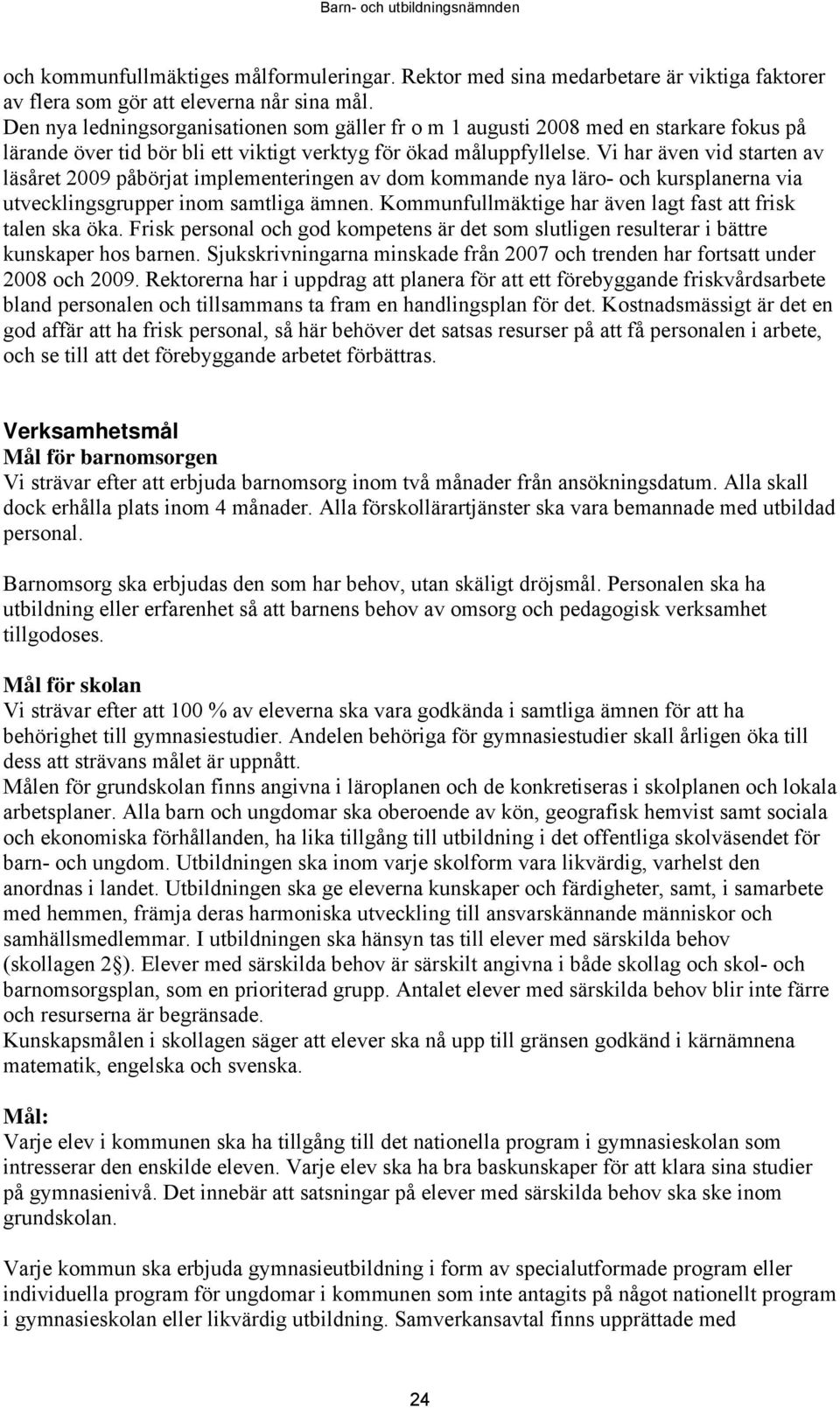 Vi har även vid starten av läsåret 2009 påbörjat implementeringen av dom kommande nya läro- och kursplanerna via utvecklingsgrupper inom samtliga ämnen.