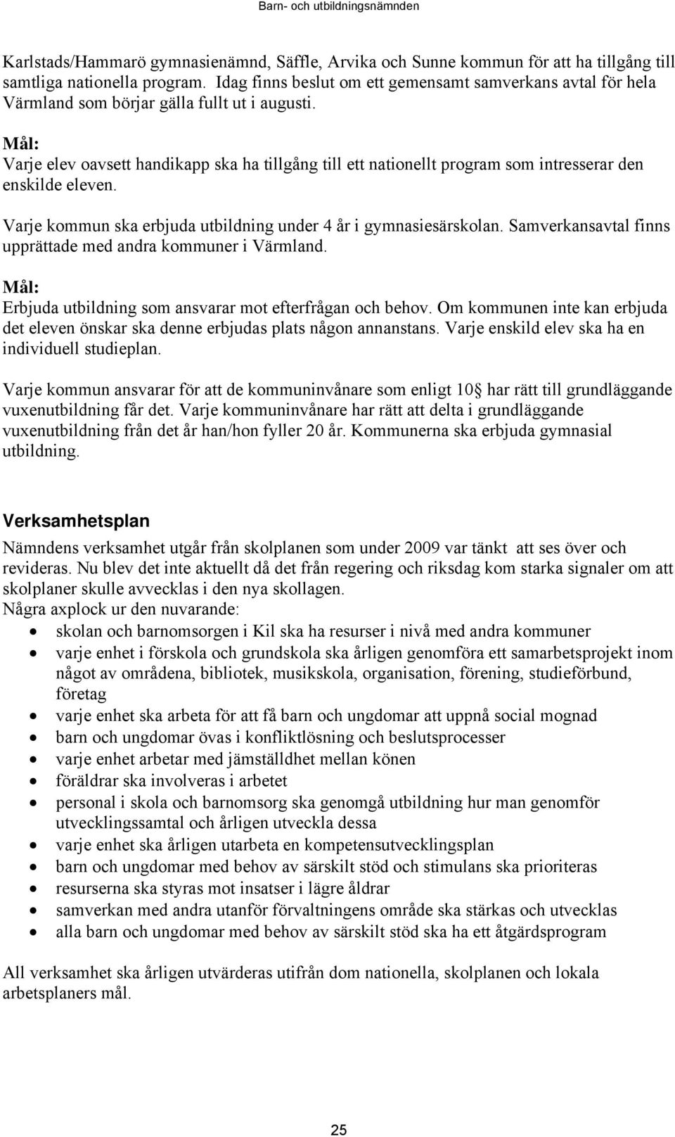 Mål: Varje elev oavsett handikapp ska ha tillgång till ett nationellt program som intresserar den enskilde eleven. Varje kommun ska erbjuda utbildning under 4 år i gymnasiesärskolan.