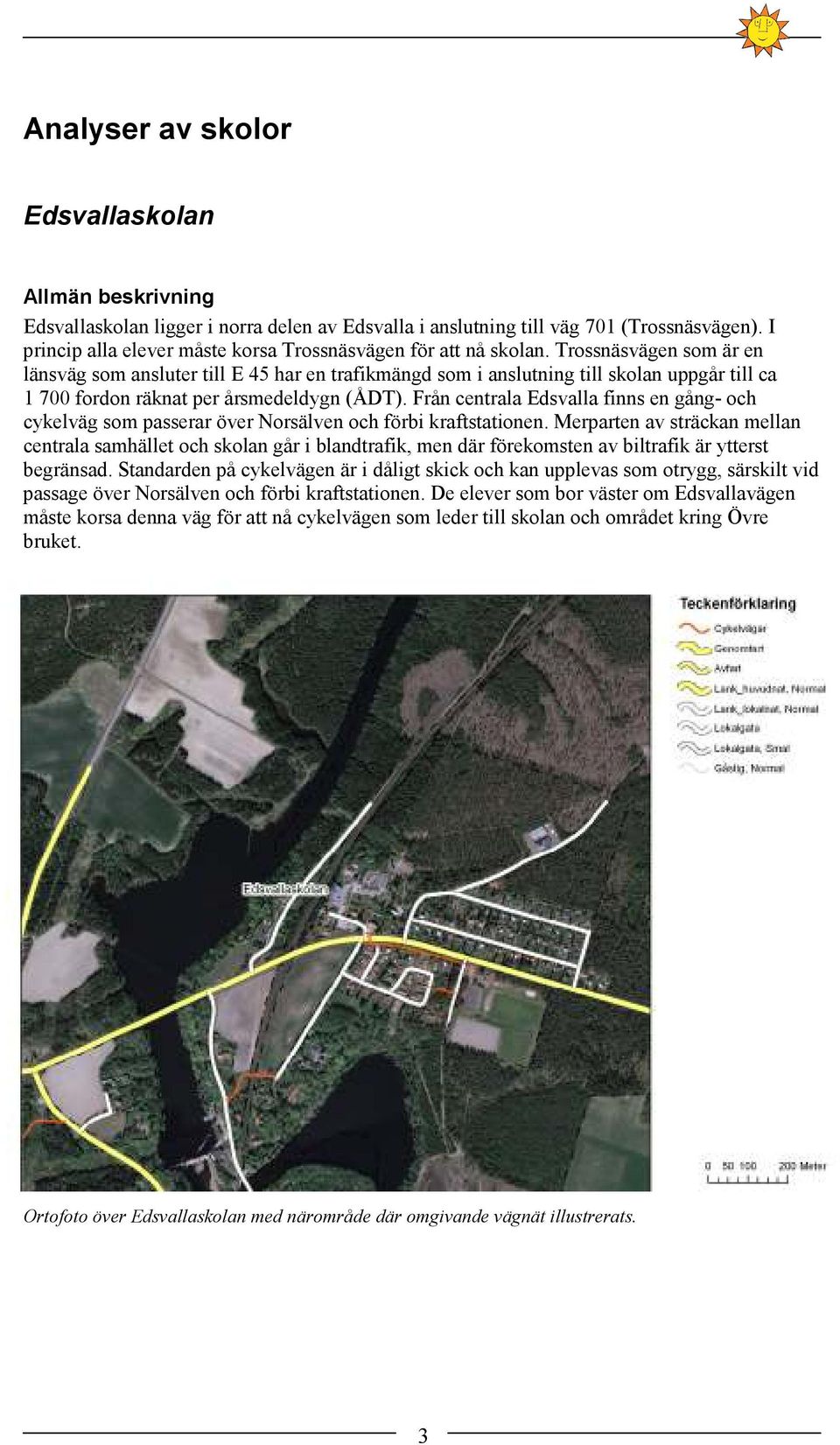 Trossnäsvägen som är en länsväg som ansluter till E 45 har en trafikmängd som i anslutning till skolan uppgår till ca 1 700 fordon räknat per årsmedeldygn (ÅDT).