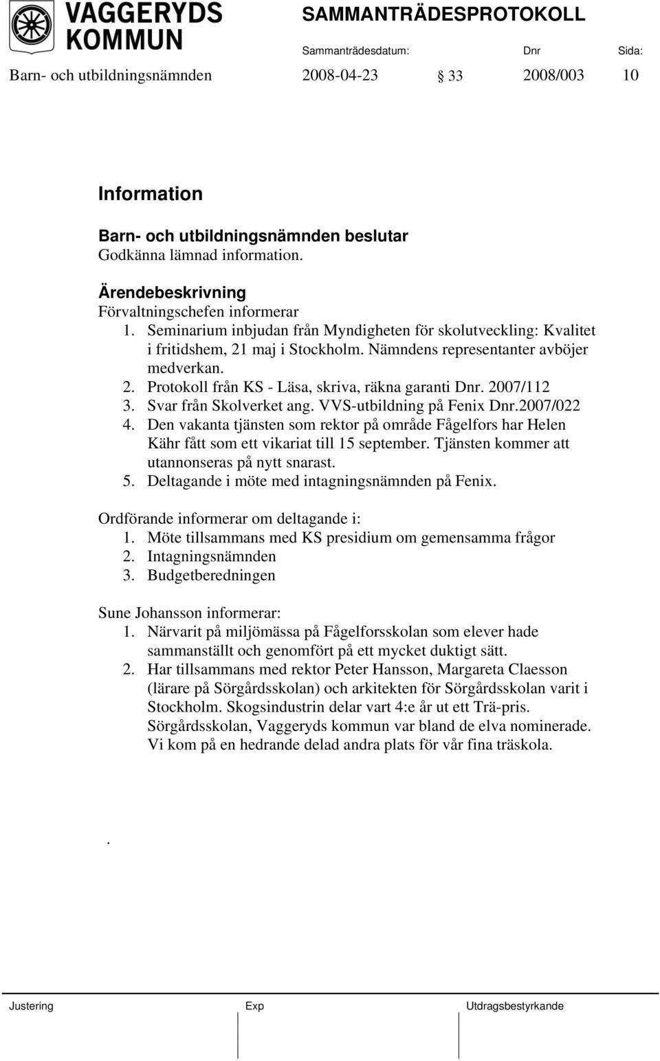 2007/112 3. Svar från Skolverket ang. VVS-utbildning på Fenix Dnr.2007/022 4. Den vakanta tjänsten som rektor på område Fågelfors har Helen Kähr fått som ett vikariat till 15 september.