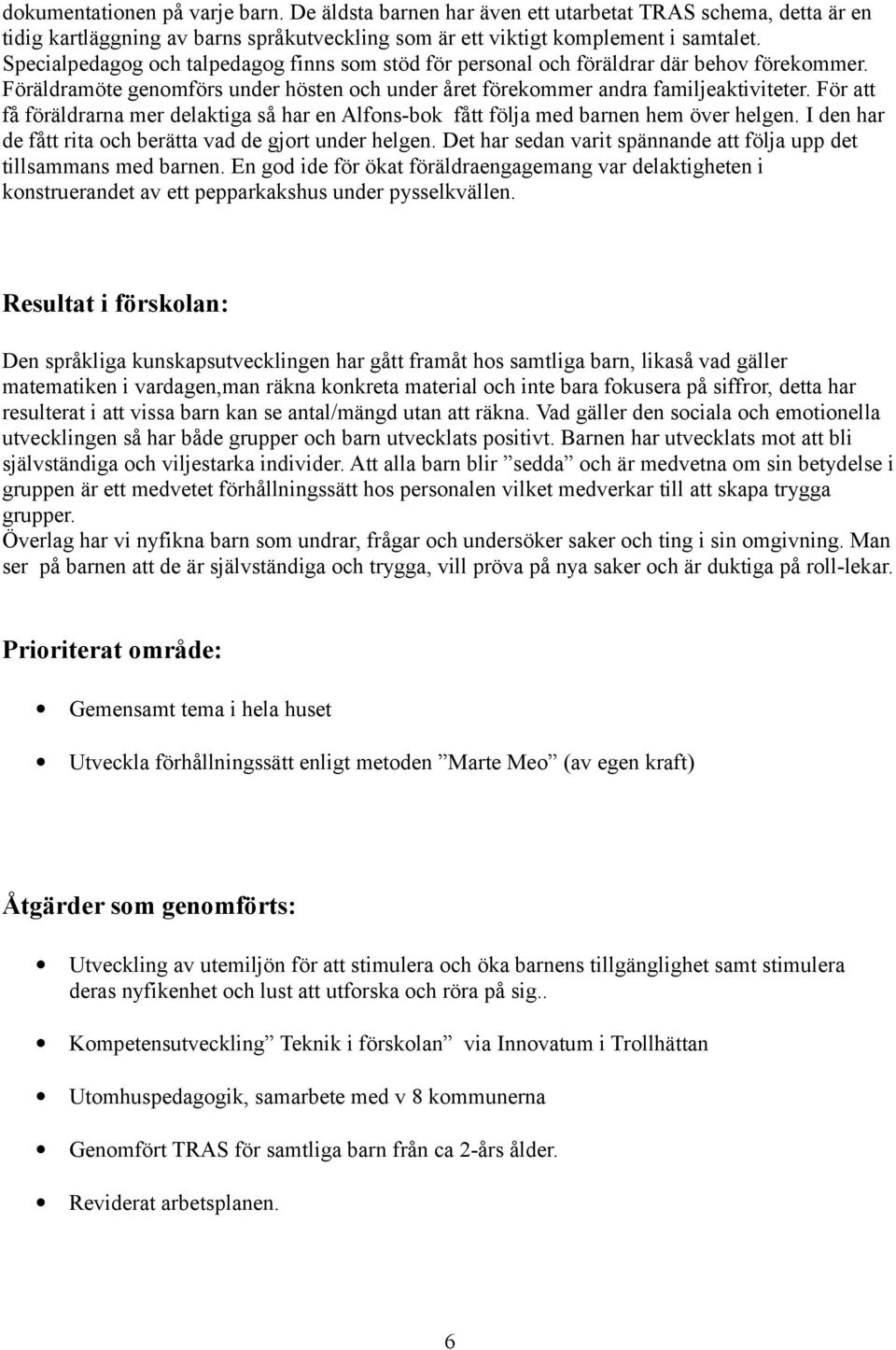 För att få föräldrarna mer delaktiga så har en Alfons-bok fått följa med barnen hem över helgen. I den har de fått rita och berätta vad de gjort under helgen.