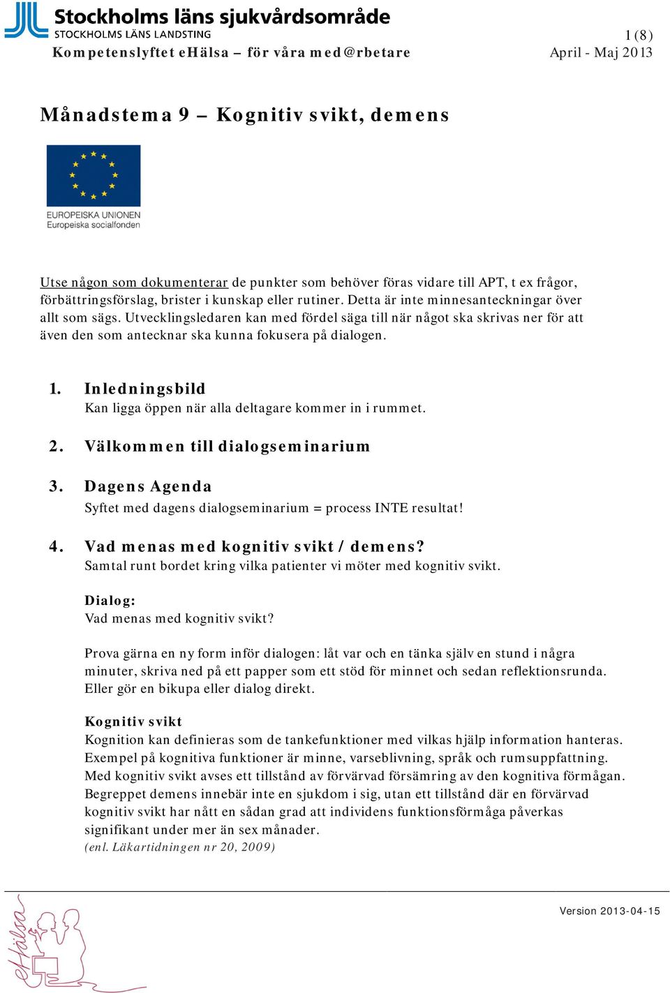 Utvecklingsledaren kan med fördel säga till när något ska skrivas ner för att även den som antecknar ska kunna fokusera på dialogen. 1.