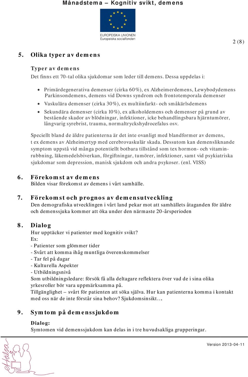 multiinfarkt- och småkärlsdemens Sekundära demenser (cirka 10%), ex alkoholdemens och demenser på grund av bestående skador av blödningar, infektioner, icke behandlingsbara hjärntumörer, långvarig