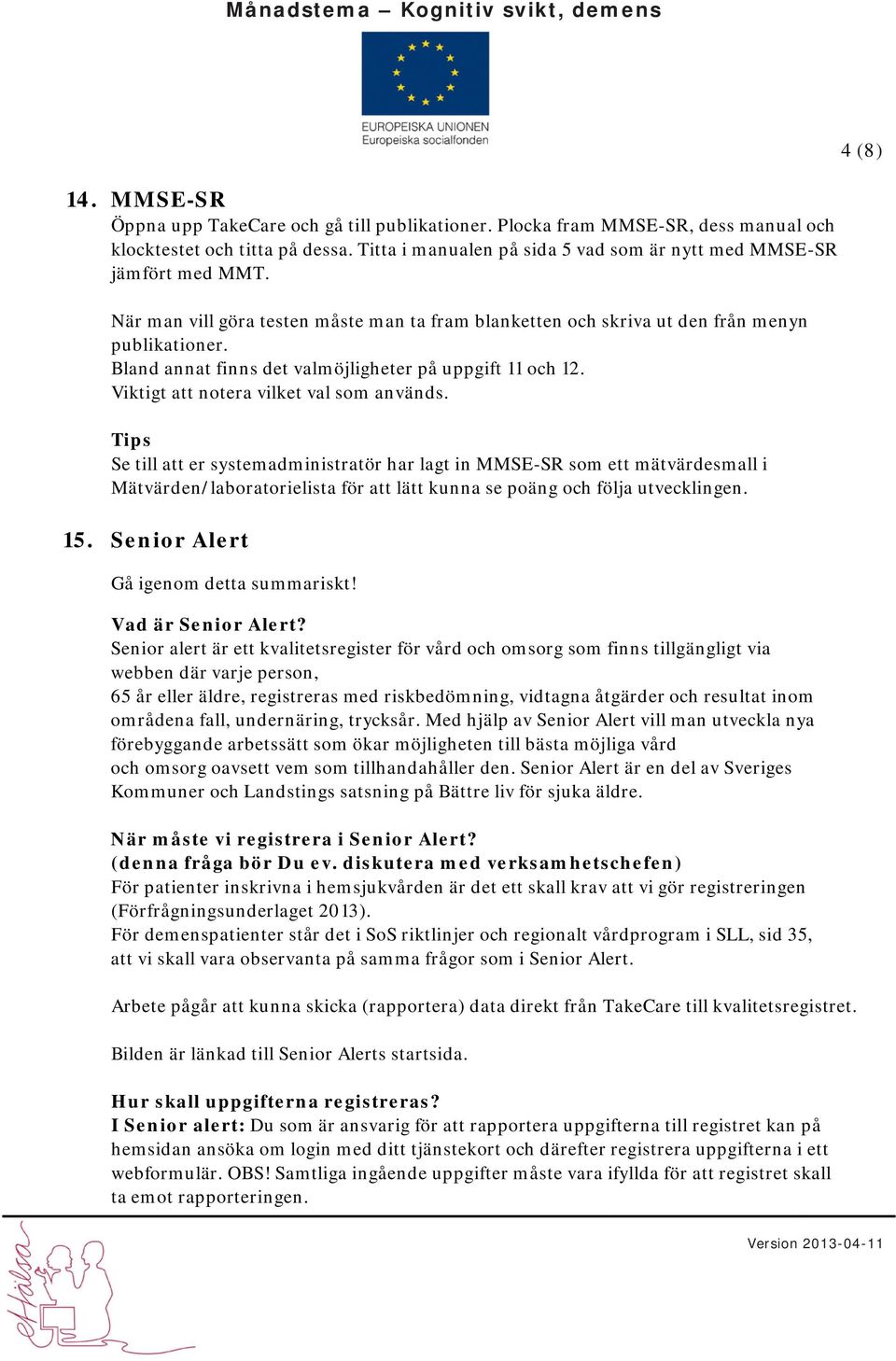 Tips Se till att er systemadministratör har lagt in MMSE-SR som ett mätvärdesmall i Mätvärden/laboratorielista för att lätt kunna se poäng och följa utvecklingen. 15.