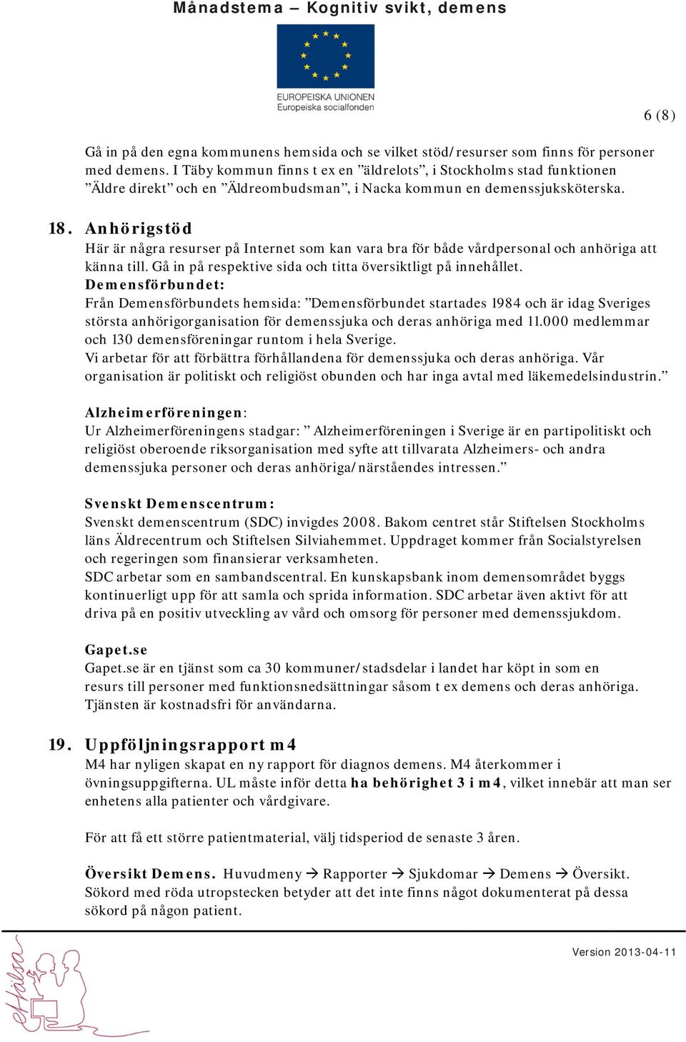 Anhörigstöd Här är några resurser på Internet som kan vara bra för både vårdpersonal och anhöriga att känna till. Gå in på respektive sida och titta översiktligt på innehållet.