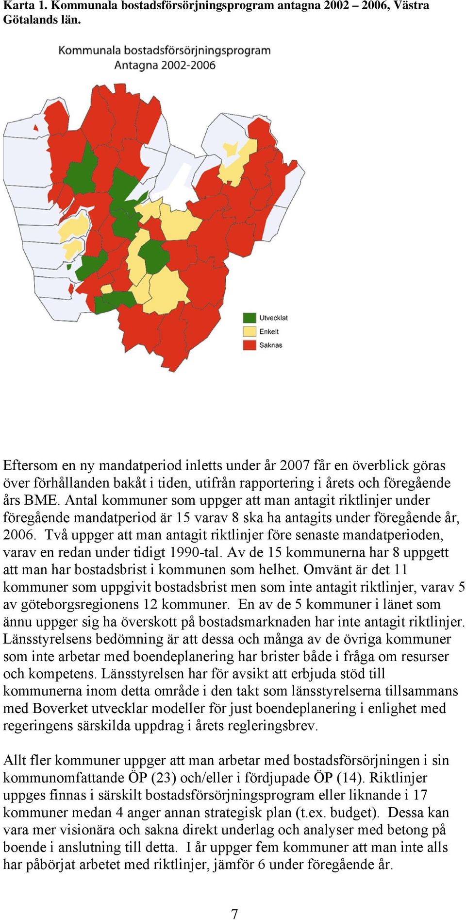 Antal kommuner som uppger att man antagit riktlinjer under föregående mandatperiod är 15 varav 8 ska ha antagits under föregående år, 2006.