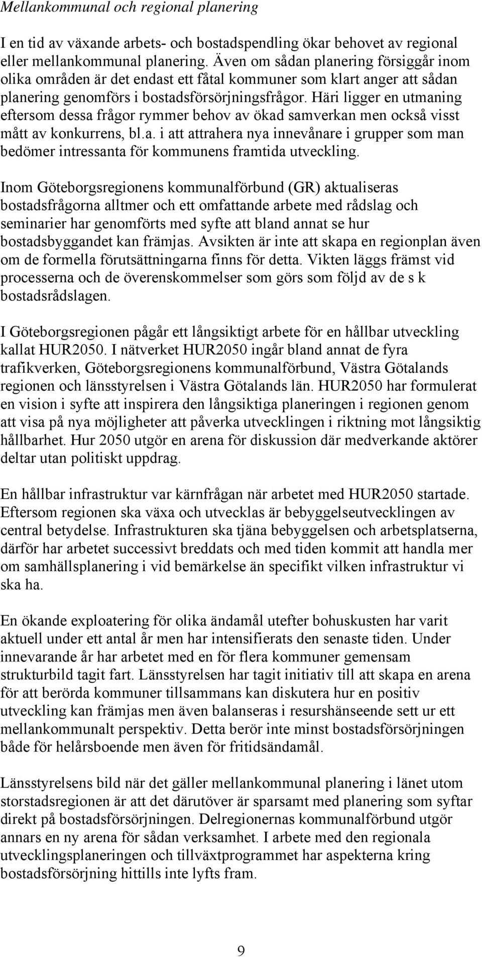 Häri ligger en utmaning eftersom dessa frågor rymmer behov av ökad samverkan men också visst mått av konkurrens, bl.a. i att attrahera nya innevånare i grupper som man bedömer intressanta för kommunens framtida utveckling.