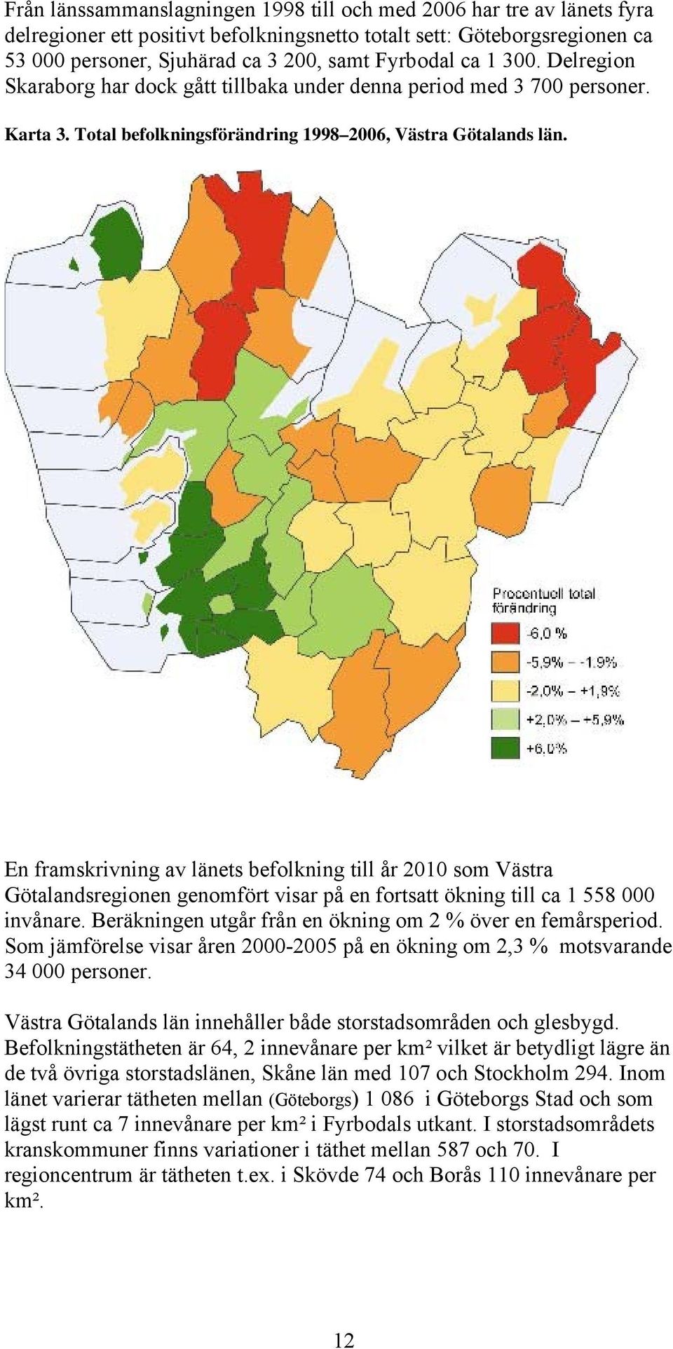 En framskrivning av länets befolkning till år 2010 som Västra Götalandsregionen genomfört visar på en fortsatt ökning till ca 1 558 000 invånare.